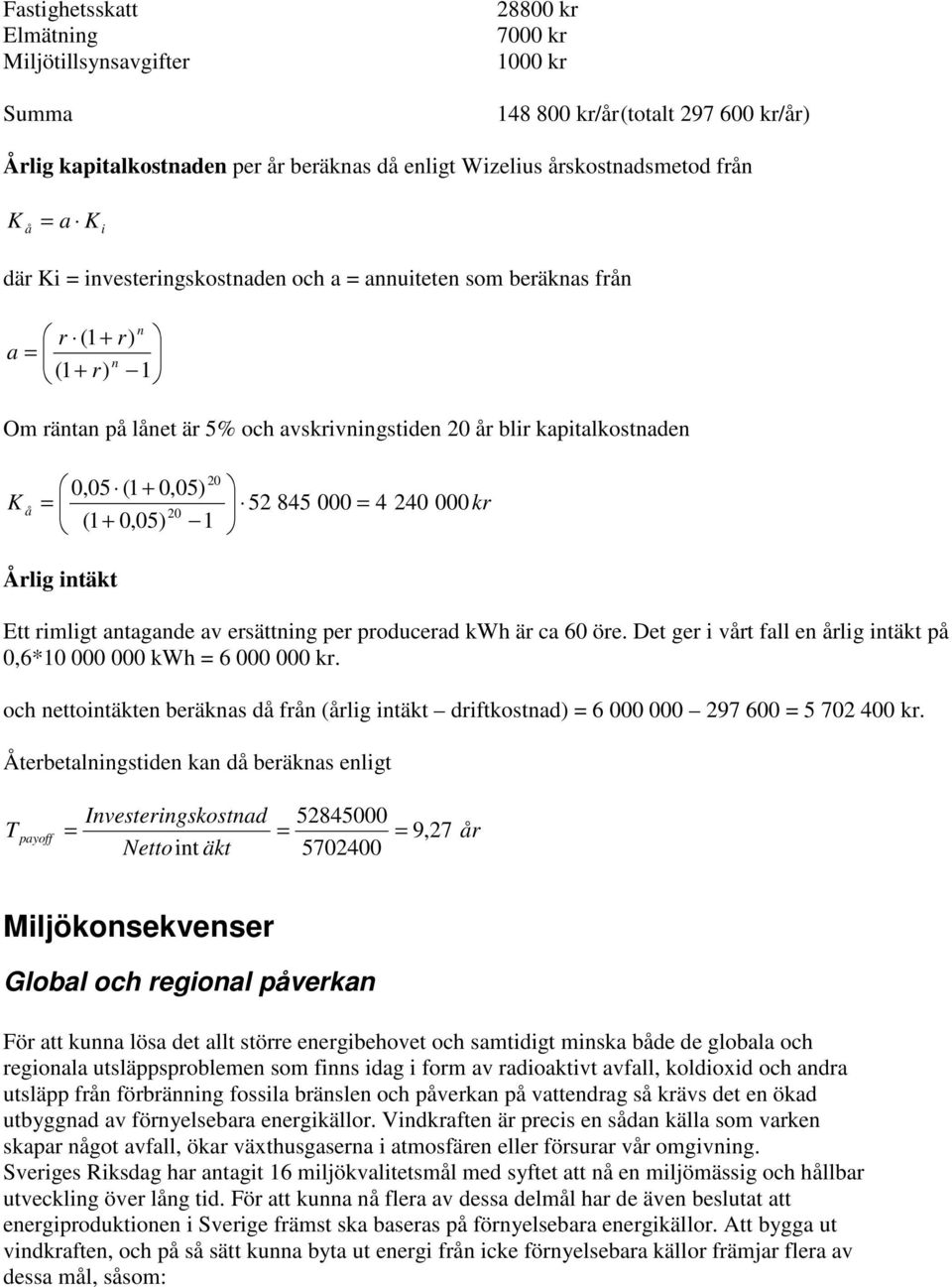 å = 52 845 000 = 4 240 000kr 20 (1 0,05) 1 + Årlig intäkt Ett rimligt antagande av ersättning per producerad kwh är ca 60 öre. Det ger i vårt fall en årlig intäkt på 0,6*10 000 000 kwh = 6 000 000 kr.