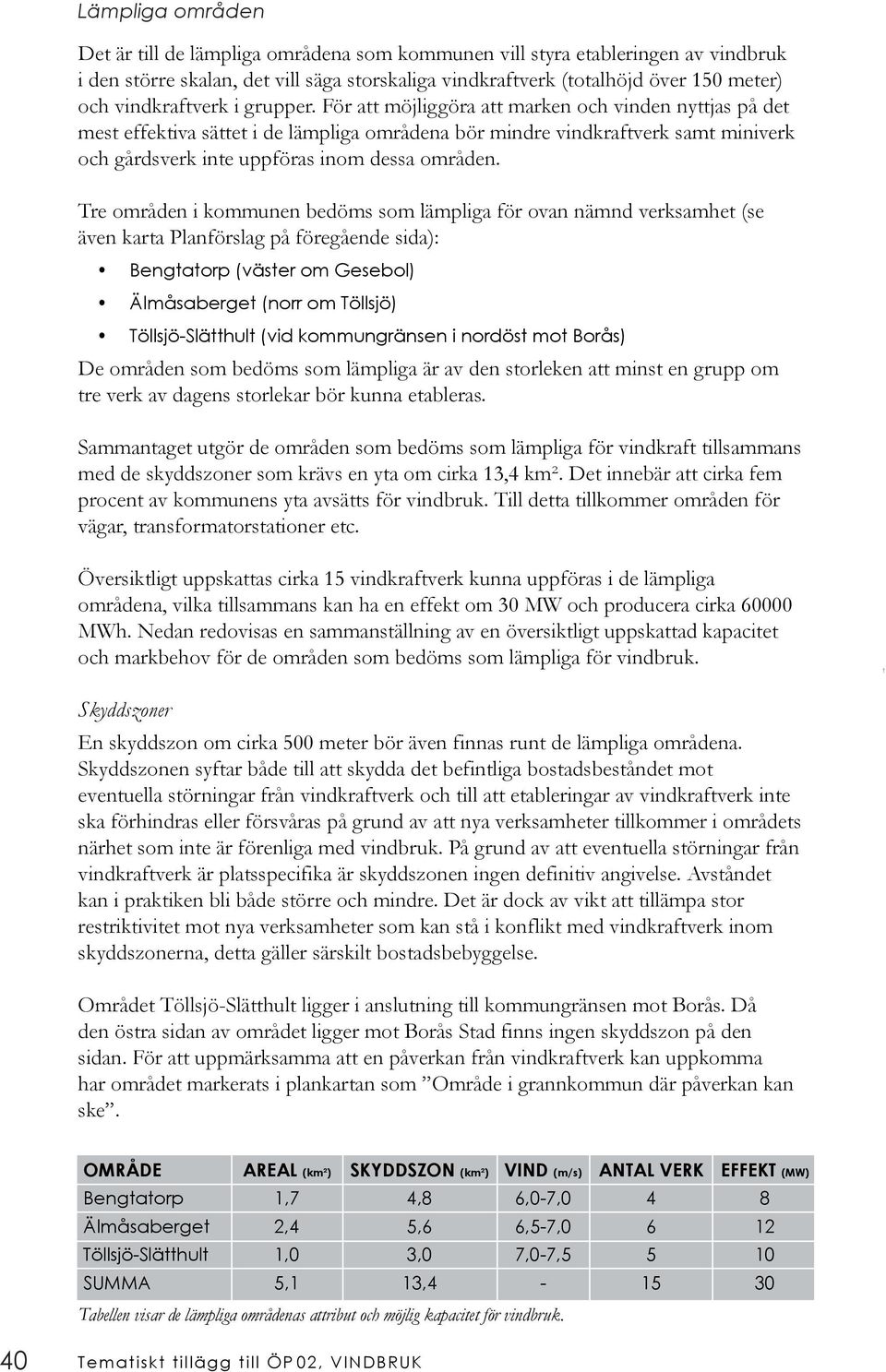 För att möjliggöra att marken och vinden nyttjas på det mest effektiva sättet i de lämpliga områdena bör mindre vindkraftverk samt miniverk och gårdsverk inte uppföras inom dessa områden.