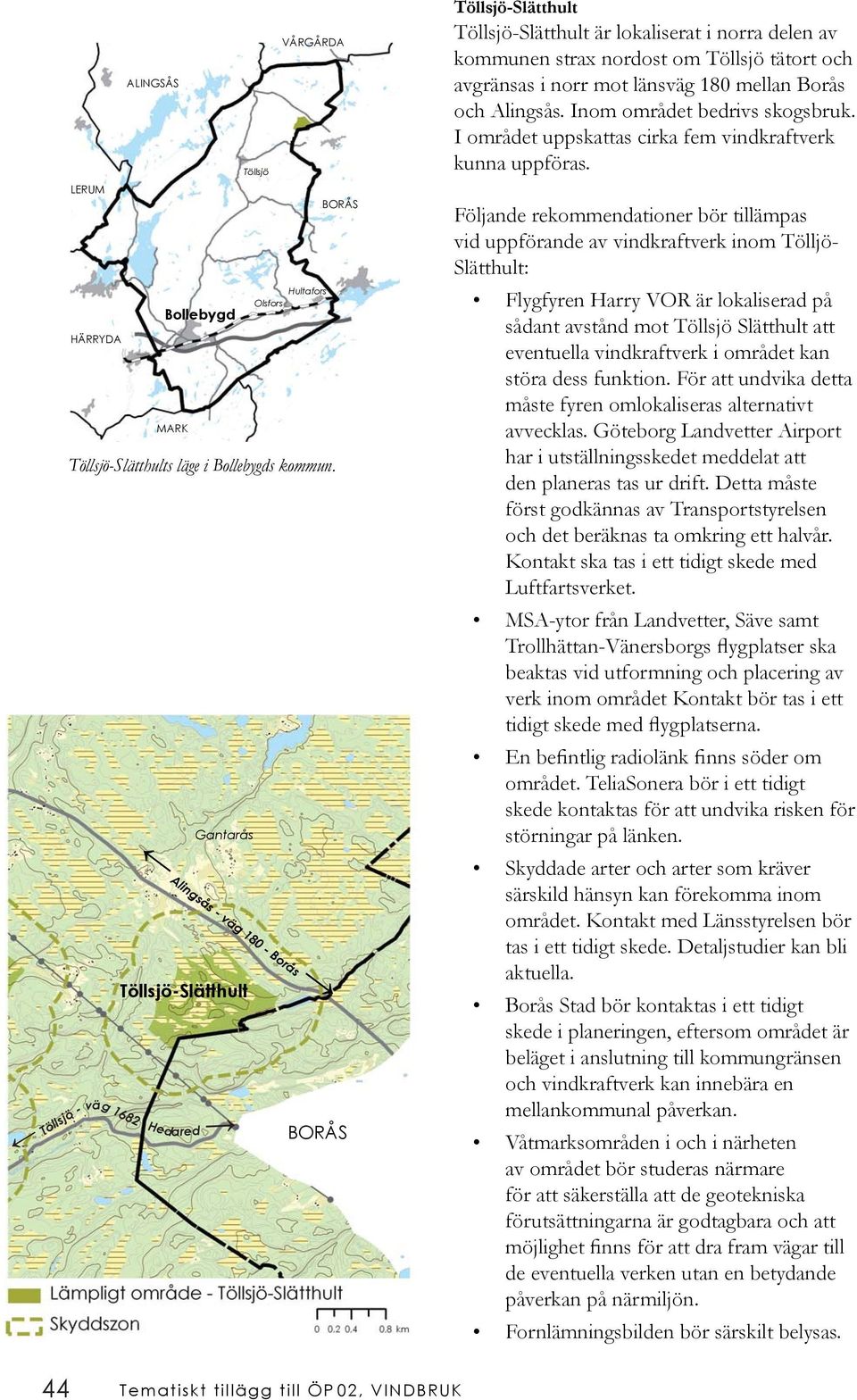 kommunen strax nordost om Töllsjö tätort och avgränsas i norr mot länsväg 180 mellan Borås och Alingsås. Inom området bedrivs skogsbruk. I området uppskattas cirka fem vindkraftverk kunna uppföras.