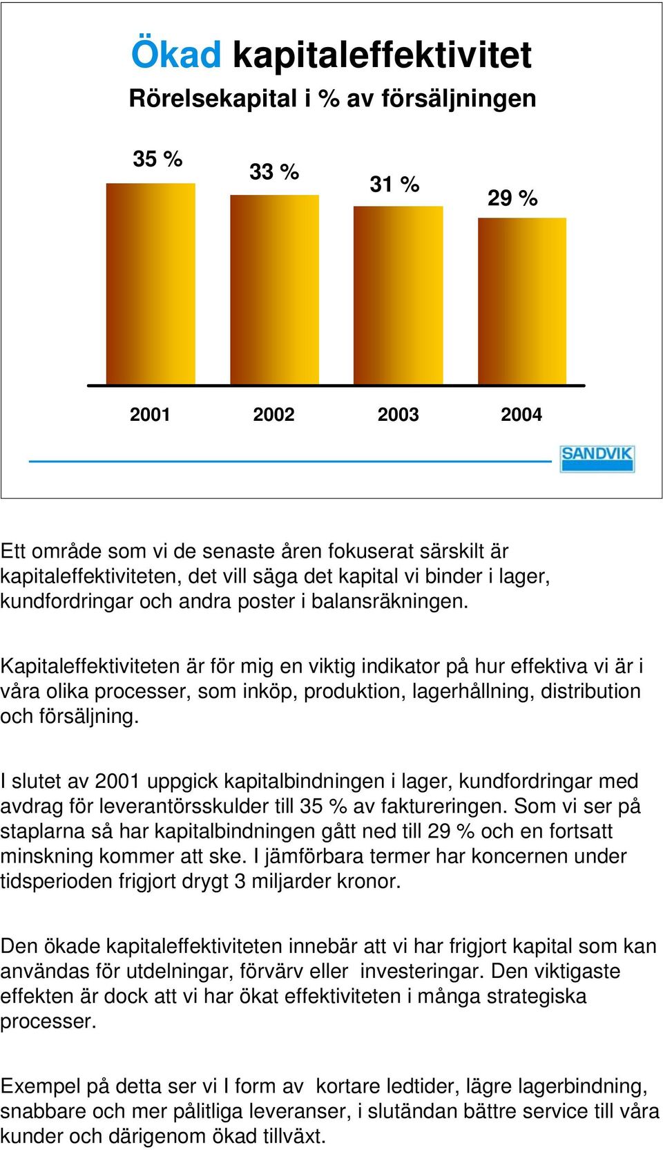 Kapitaleffektiviteten är för mig en viktig indikator på hur effektiva vi är i våra olika processer, som inköp, produktion, lagerhållning, distribution och försäljning.