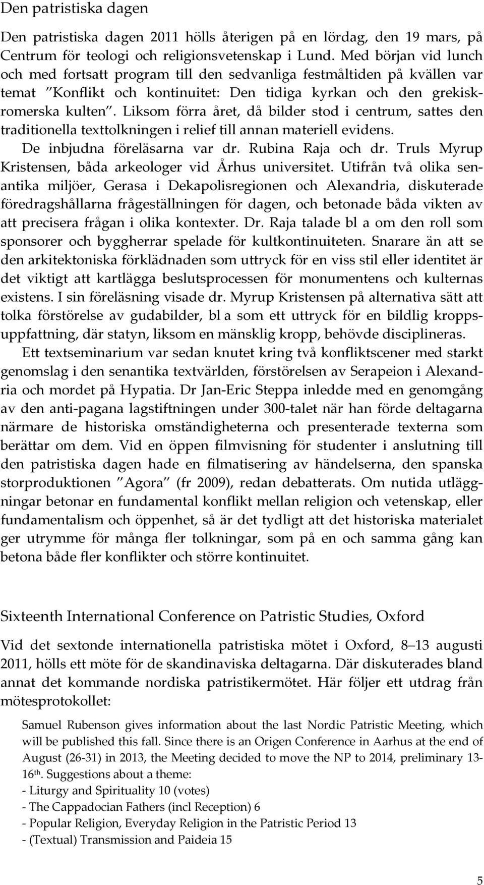 Liksom förra året, då bilder stod i centrum, sattes den traditionella texttolkningen i relief till annan materiell evidens. De inbjudna föreläsarna var dr. Rubina Raja och dr.