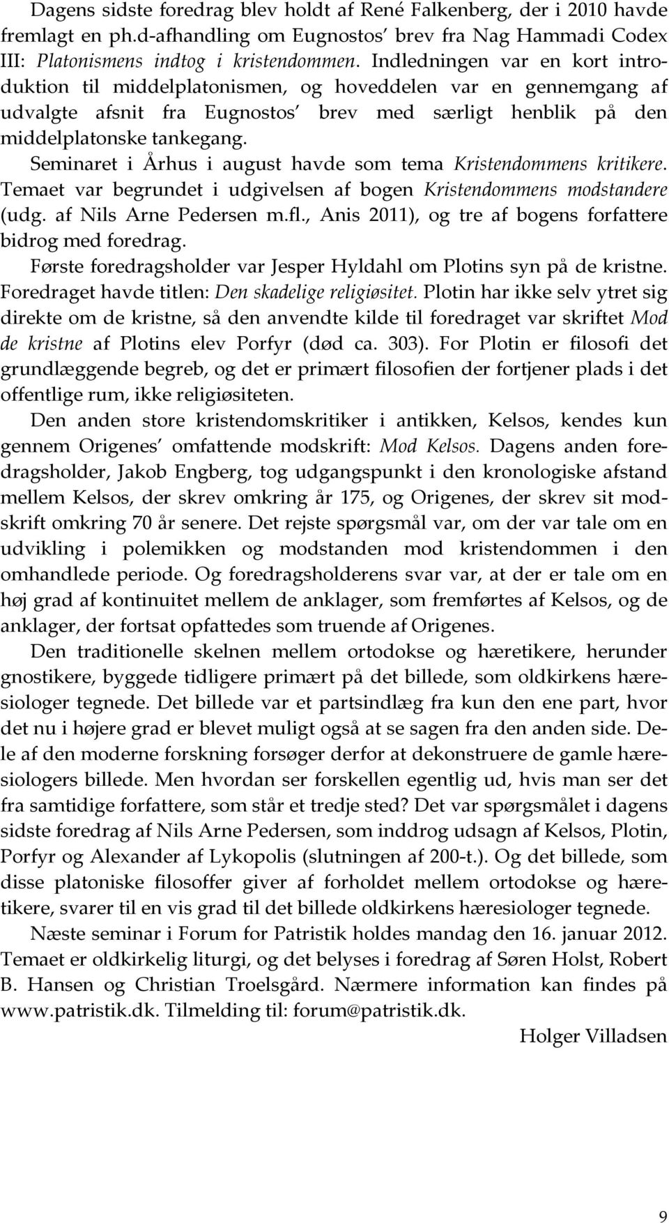 Seminaret i Århus i august havde som tema Kristendommens kritikere. Temaet var begrundet i udgivelsen af bogen Kristendommens modstandere (udg. af Nils Arne Pedersen m.fl.