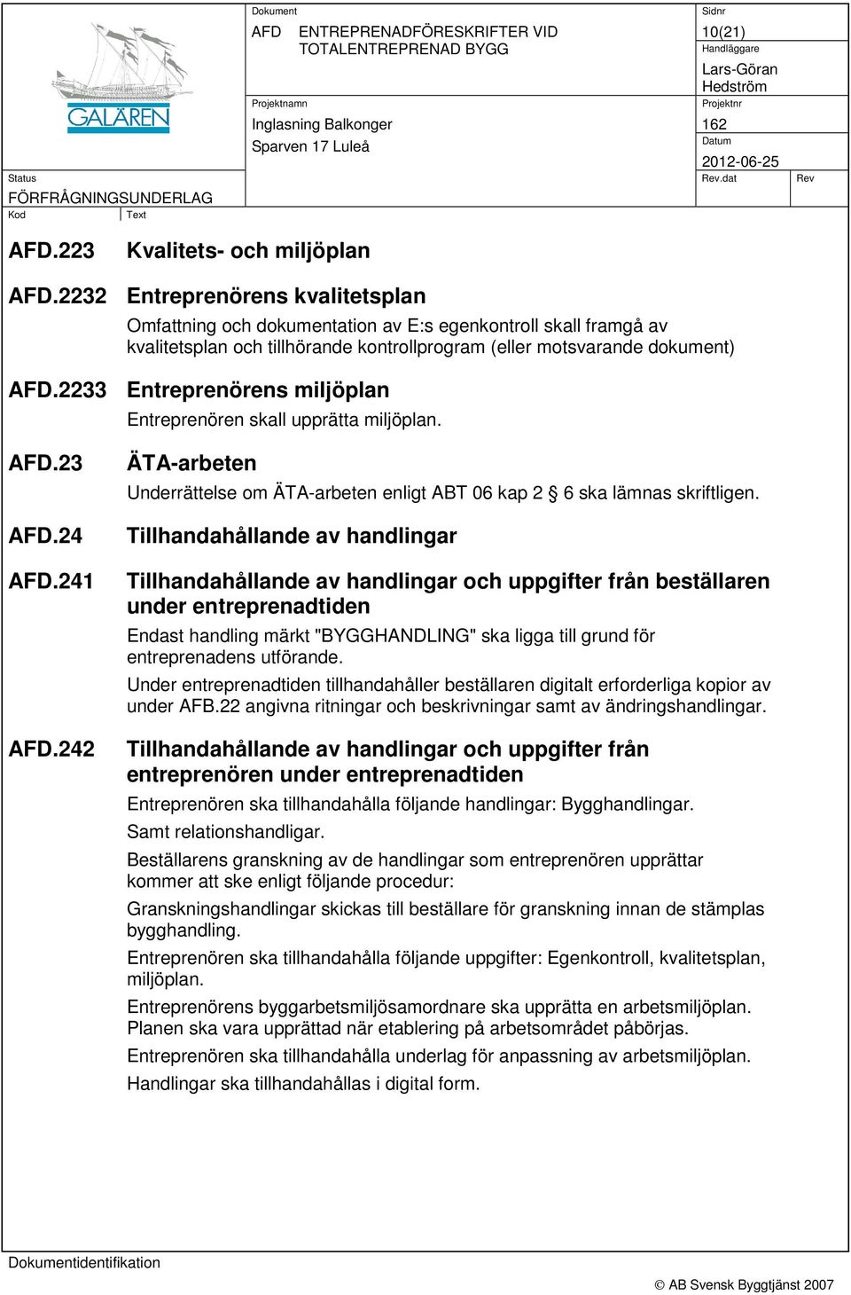 2233 Entreprenörens miljöplan Entreprenören skall upprätta miljöplan..23.24.241.242 ÄTA-arbeten Underrättelse om ÄTA-arbeten enligt ABT 06 kap 2 6 ska lämnas skriftligen.