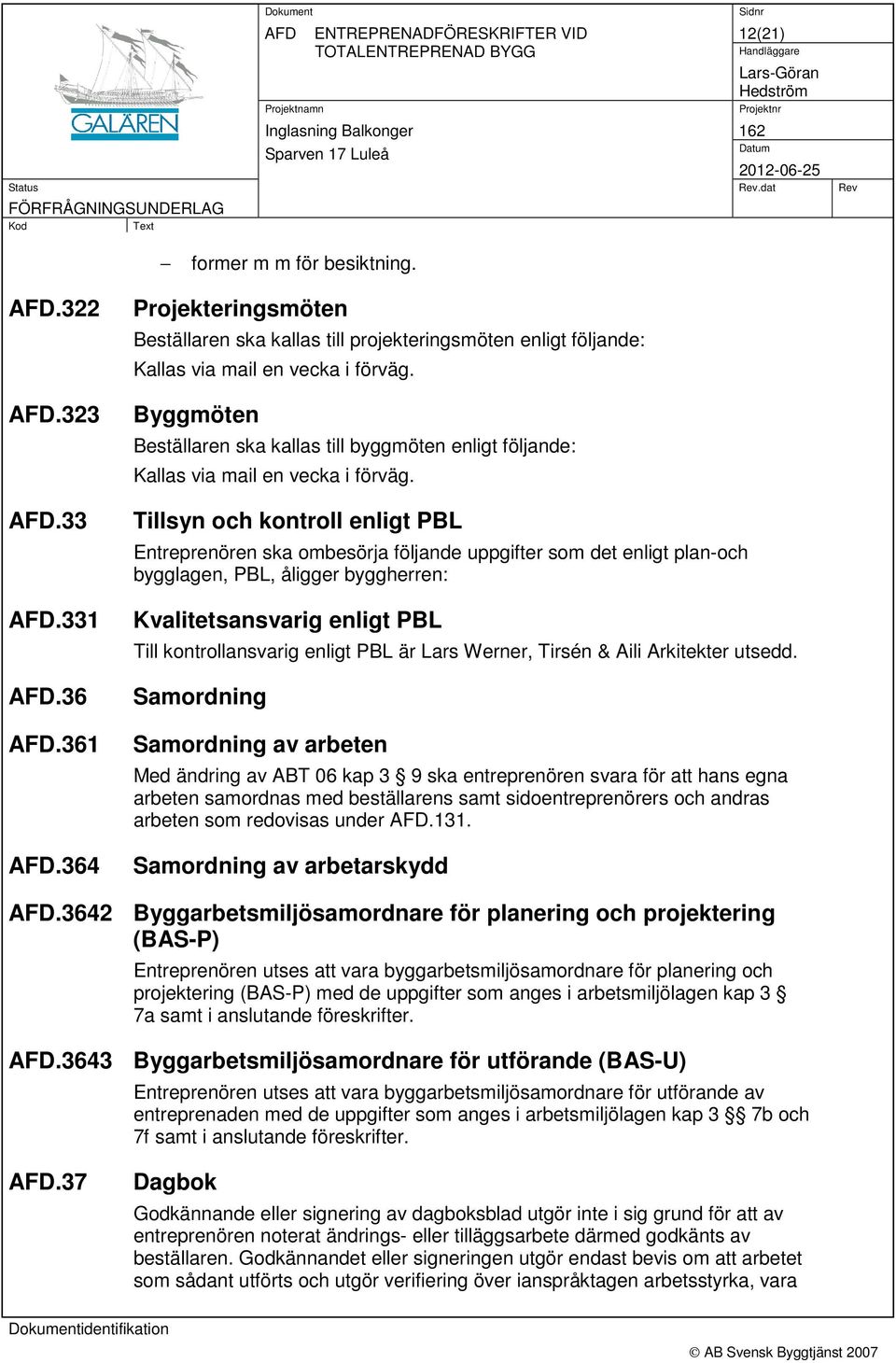 Byggmöten Beställaren ska kallas till byggmöten enligt följande: Kallas via mail en vecka i förväg.