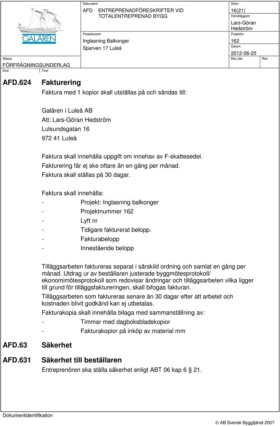 Fakturering får ej ske oftare än en gång per månad. Faktura skall ställas på 30 dagar. Faktura skall innehålla: - Projekt: Inglasning balkonger - Projektnummer - Lyft nr - Tidigare fakturerat belopp.