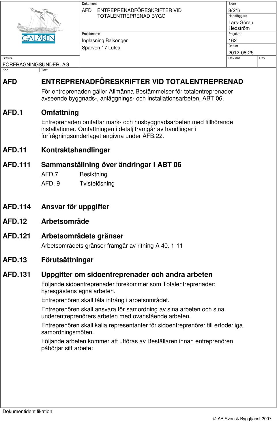 Omfattning Entreprenaden omfattar mark- och husbyggnadsarbeten med tillhörande installationer. Omfattningen i detalj framgår av handlingar i förfrågningsunderlaget angivna under AFB.22.