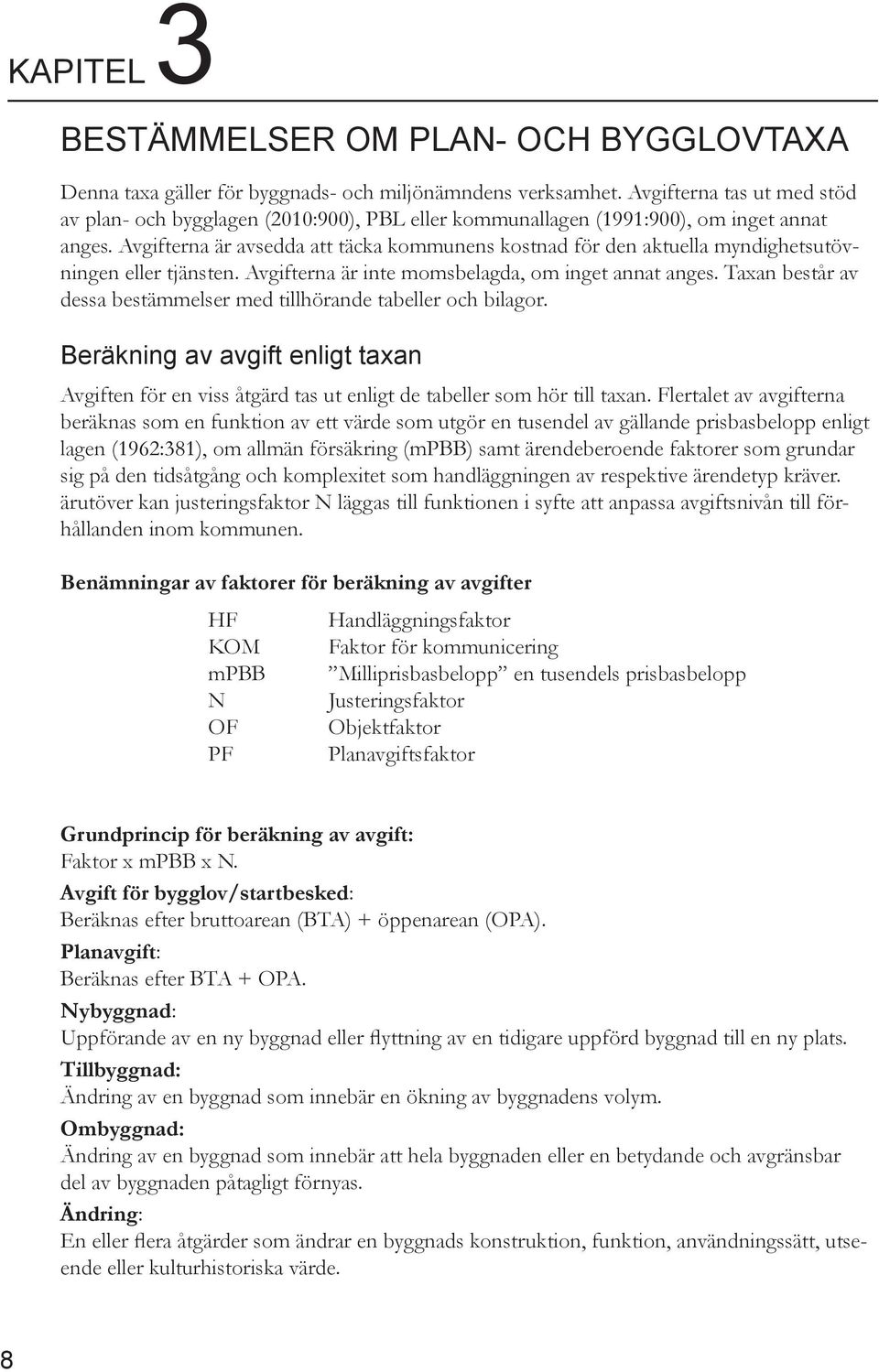 Avgifterna är avsedda att täcka kommunens kostnad för den aktuella myndighetsutövningen eller tjänsten. Avgifterna är inte momsbelagda, om inget annat anges.