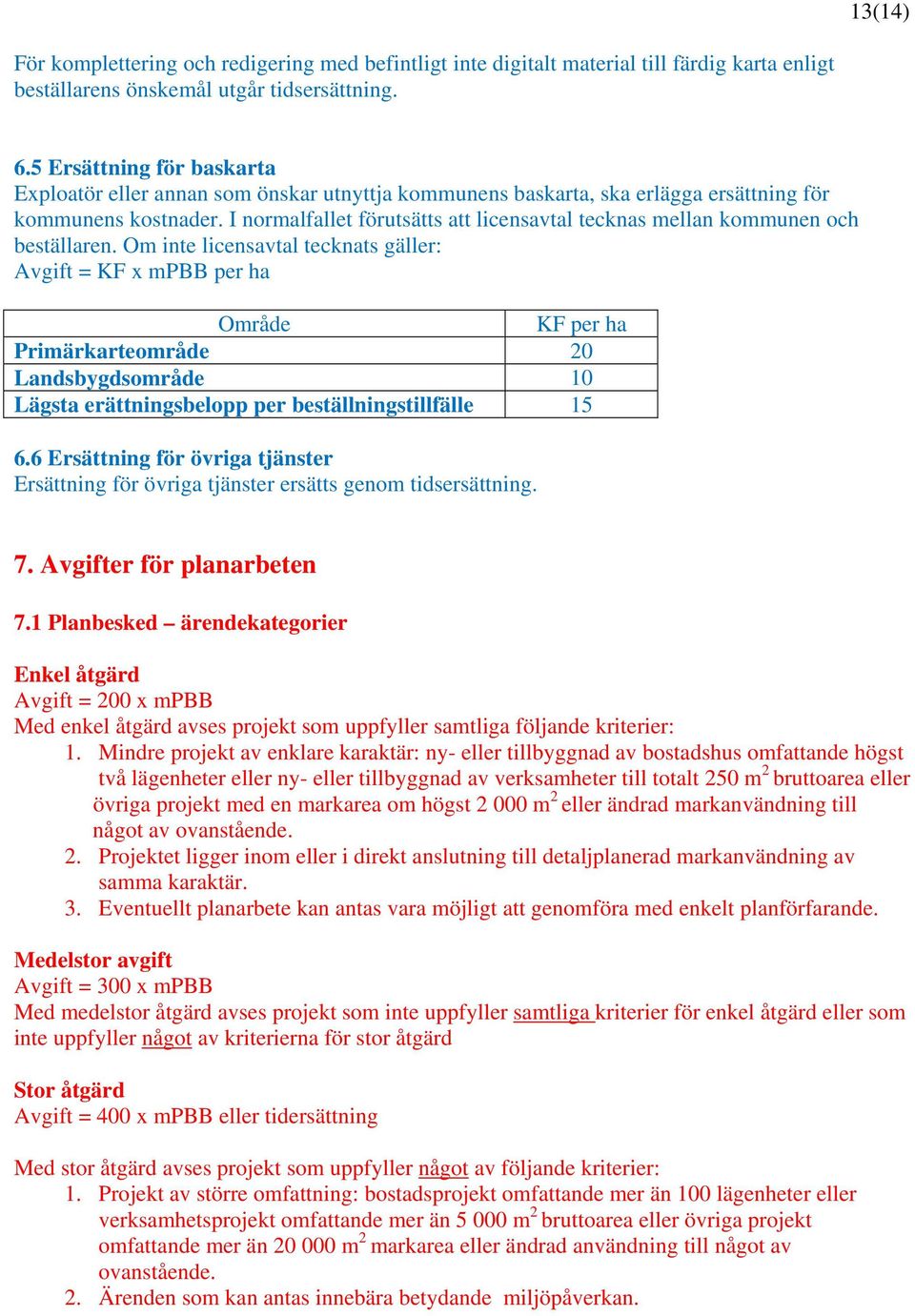 I normalfallet förutsätts att licensavtal tecknas mellan kommunen och beställaren.