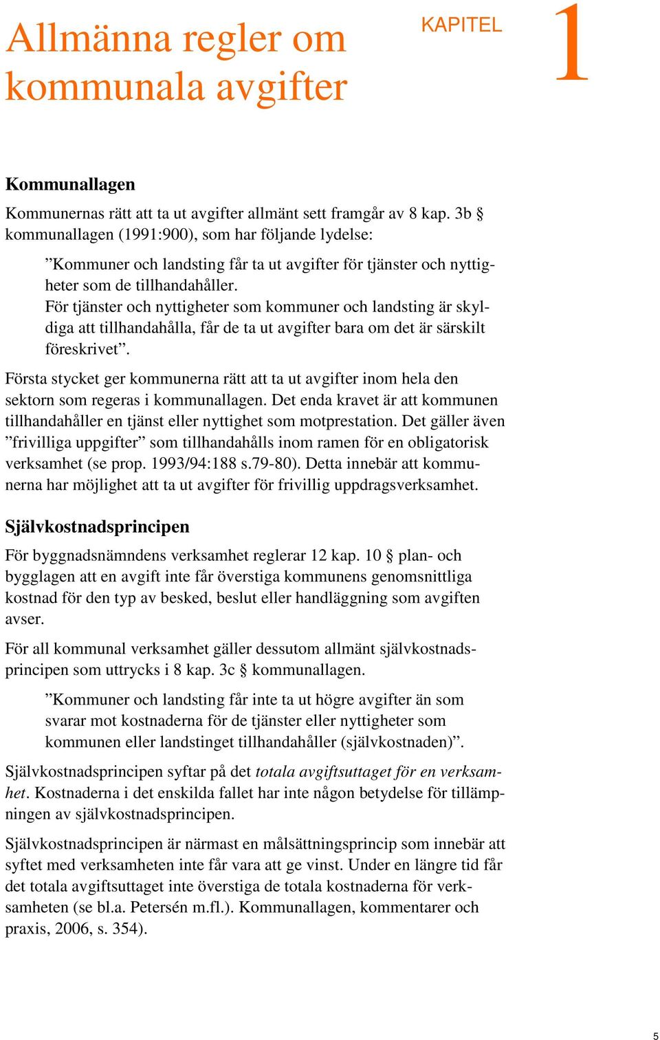 För tjänster och nyttigheter som kommuner och landsting är skyldiga att tillhandahålla, får de ta ut avgifter bara om det är särskilt föreskrivet.