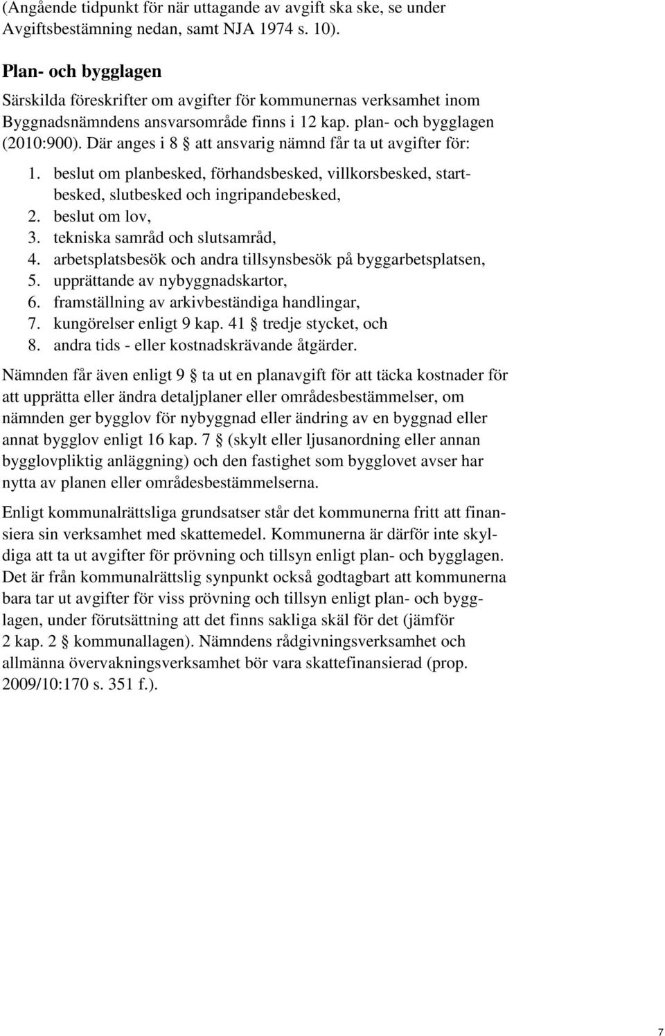 Där anges i 8 att ansvarig nämnd får ta ut avgifter för: 1. beslut om planbesked, förhandsbesked, villkorsbesked, startbesked, slutbesked och ingripandebesked, 2. beslut om lov, 3.