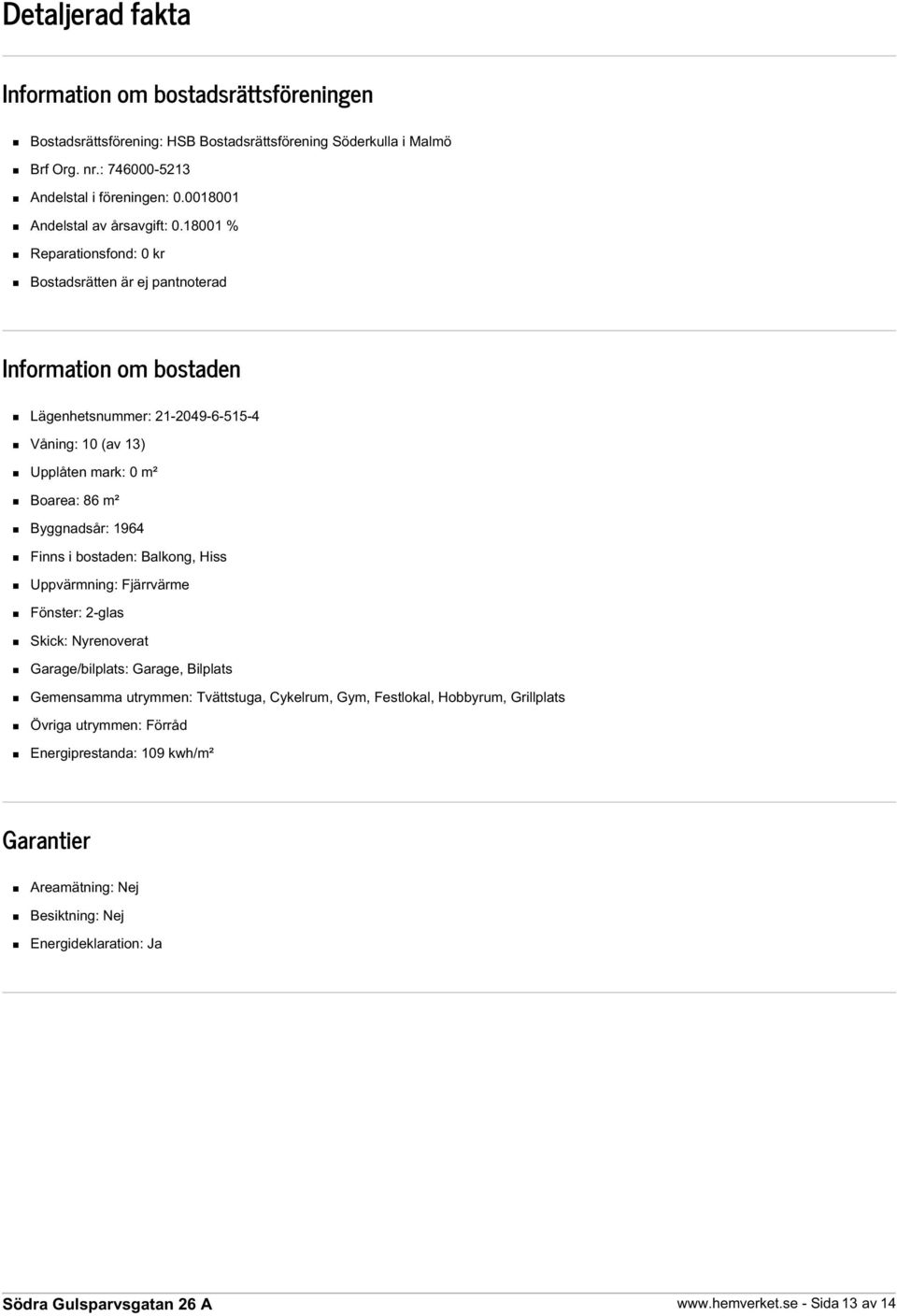 18001 % Reparationsfond: 0 kr Bostadsrätten är ej pantnoterad Information om bostaden Lägenhetsnummer: 21-2049-6-515-4 Våning: 10 (av 13) Upplåten mark: 0 m² Boarea: 86 m² Byggnadsår: