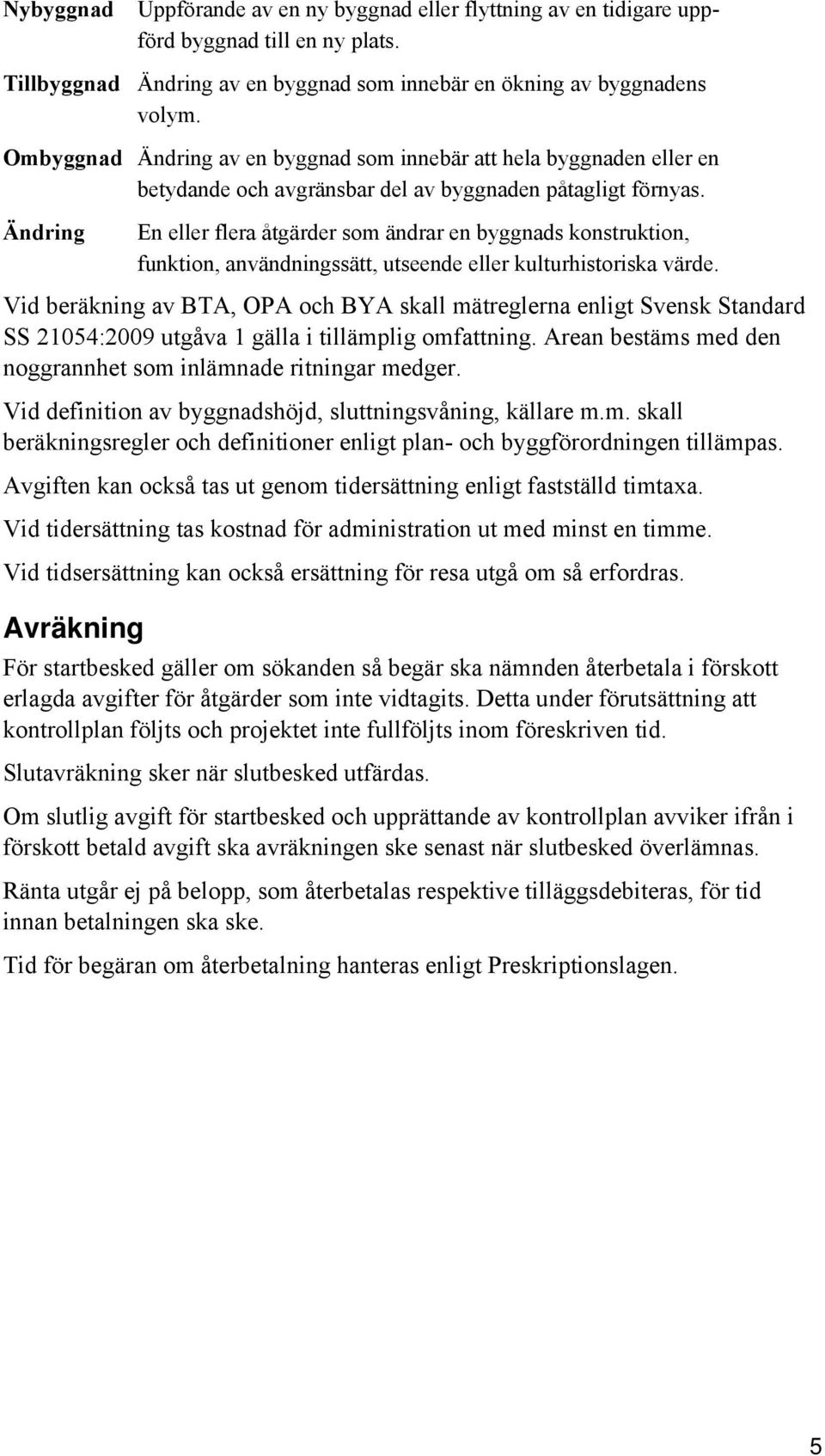 Ändring En eller flera åtgärder som ändrar en byggnads konstruktion, funktion, användningssätt, utseende eller kulturhistoriska värde.