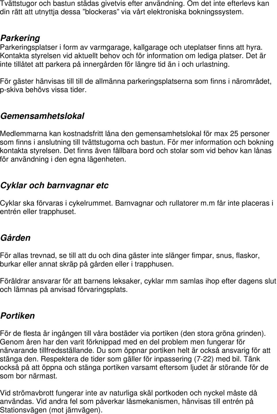 Det är inte tillåtet att parkera på innergården för längre tid än i och urlastning. För gäster hänvisas till till de allmänna parkeringsplatserna som finns i närområdet, p-skiva behövs vissa tider.