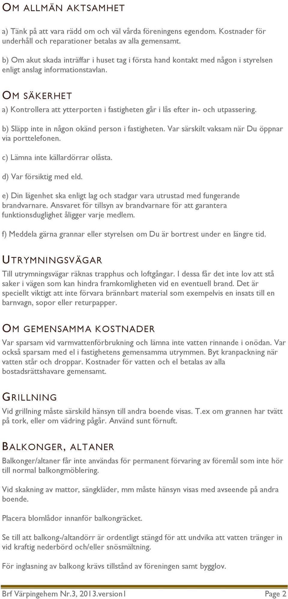 OM SÄKERHET a) Kontrollera att ytterporten i fastigheten går i lås efter in- och utpassering. b) Släpp inte in någon okänd person i fastigheten. Var särskilt vaksam när Du öppnar via porttelefonen.