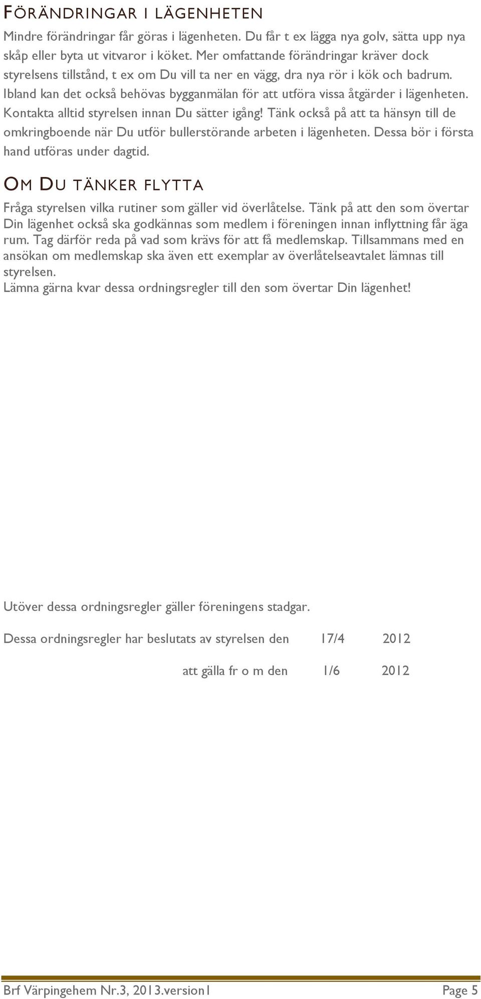 Ibland kan det också behövas bygganmälan för att utföra vissa åtgärder i lägenheten. Kontakta alltid styrelsen innan Du sätter igång!