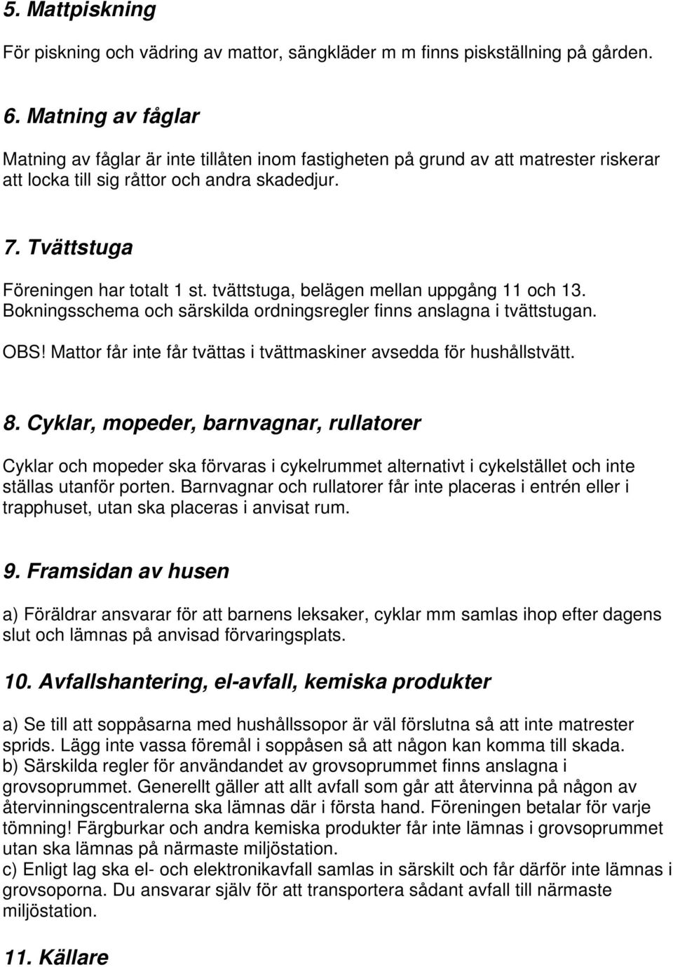 tvättstuga, belägen mellan uppgång 11 och 13. Bokningsschema och särskilda ordningsregler finns anslagna i tvättstugan. OBS! Mattor får inte får tvättas i tvättmaskiner avsedda för hushållstvätt. 8.