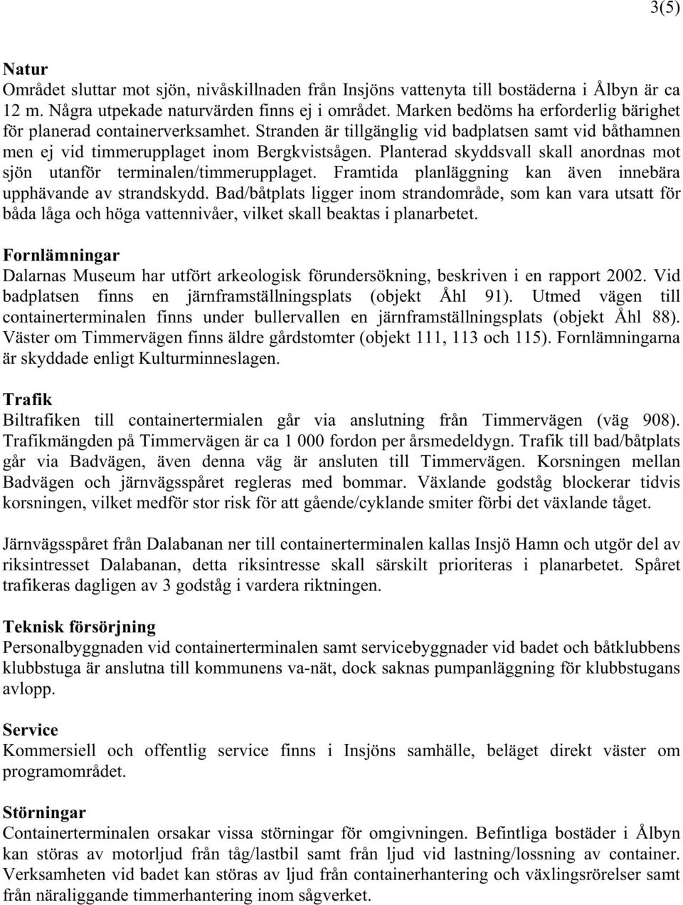 Planterad skyddsvall skall anordnas mot sjön utanför terminalen/timmerupplaget. Framtida planläggning kan även innebära upphävande av strandskydd.