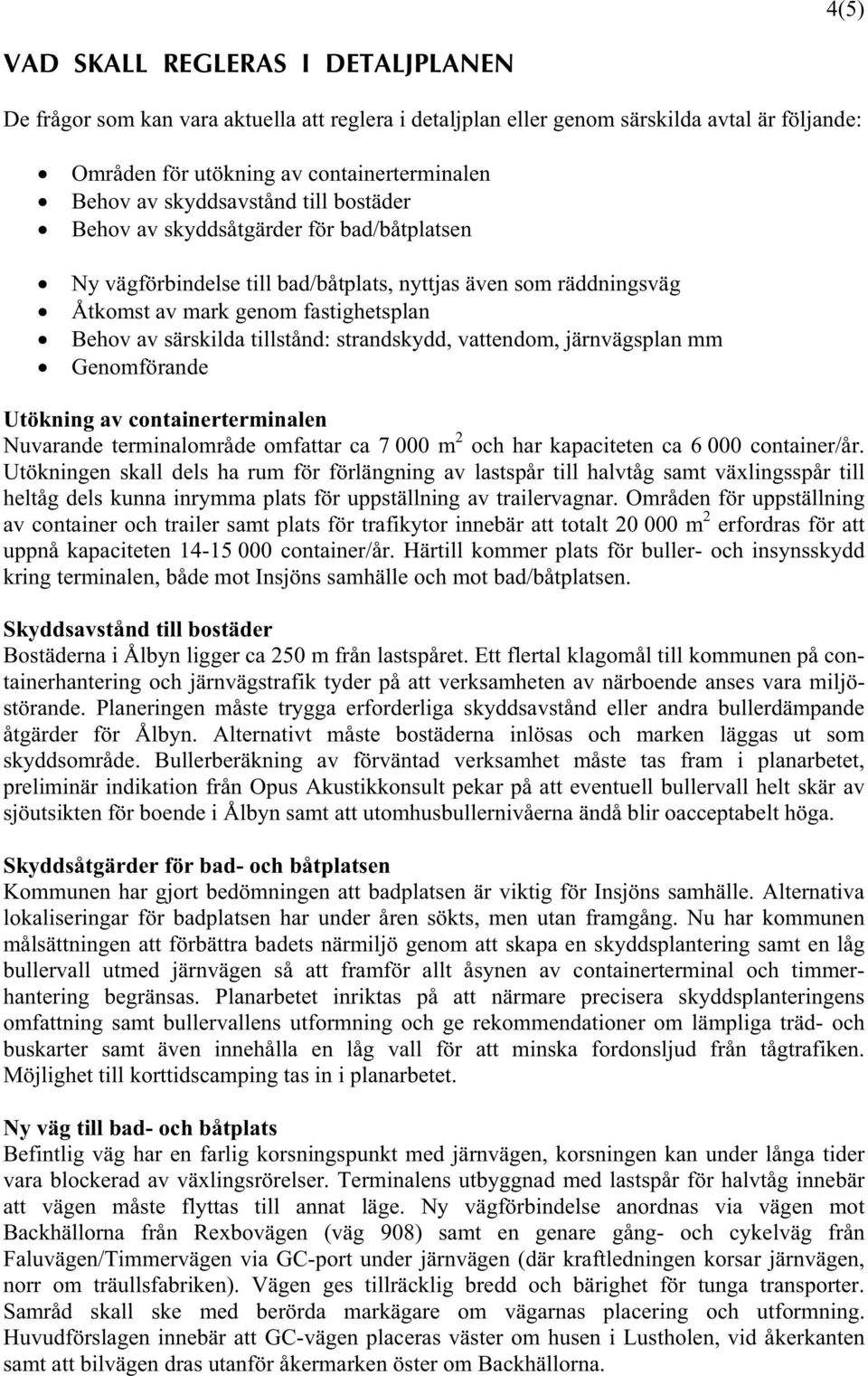 tillstånd: strandskydd, vattendom, järnvägsplan mm Genomförande Utökning av containerterminalen Nuvarande terminalområde omfattar ca 7 000 m 2 och har kapaciteten ca 6 000 container/år.