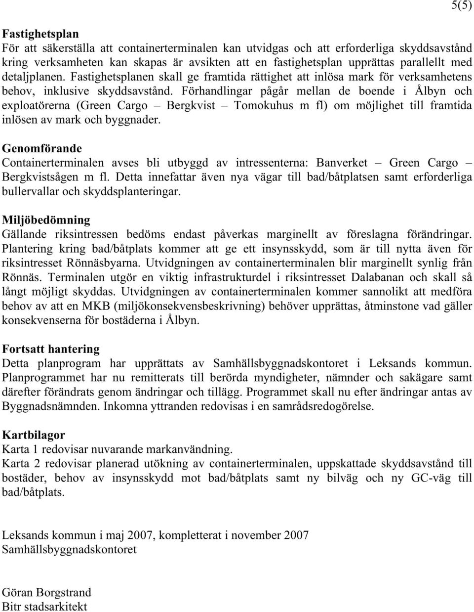 Förhandlingar pågår mellan de boende i Ålbyn och exploatörerna (Green Cargo Bergkvist Tomokuhus m fl) om möjlighet till framtida inlösen av mark och byggnader.