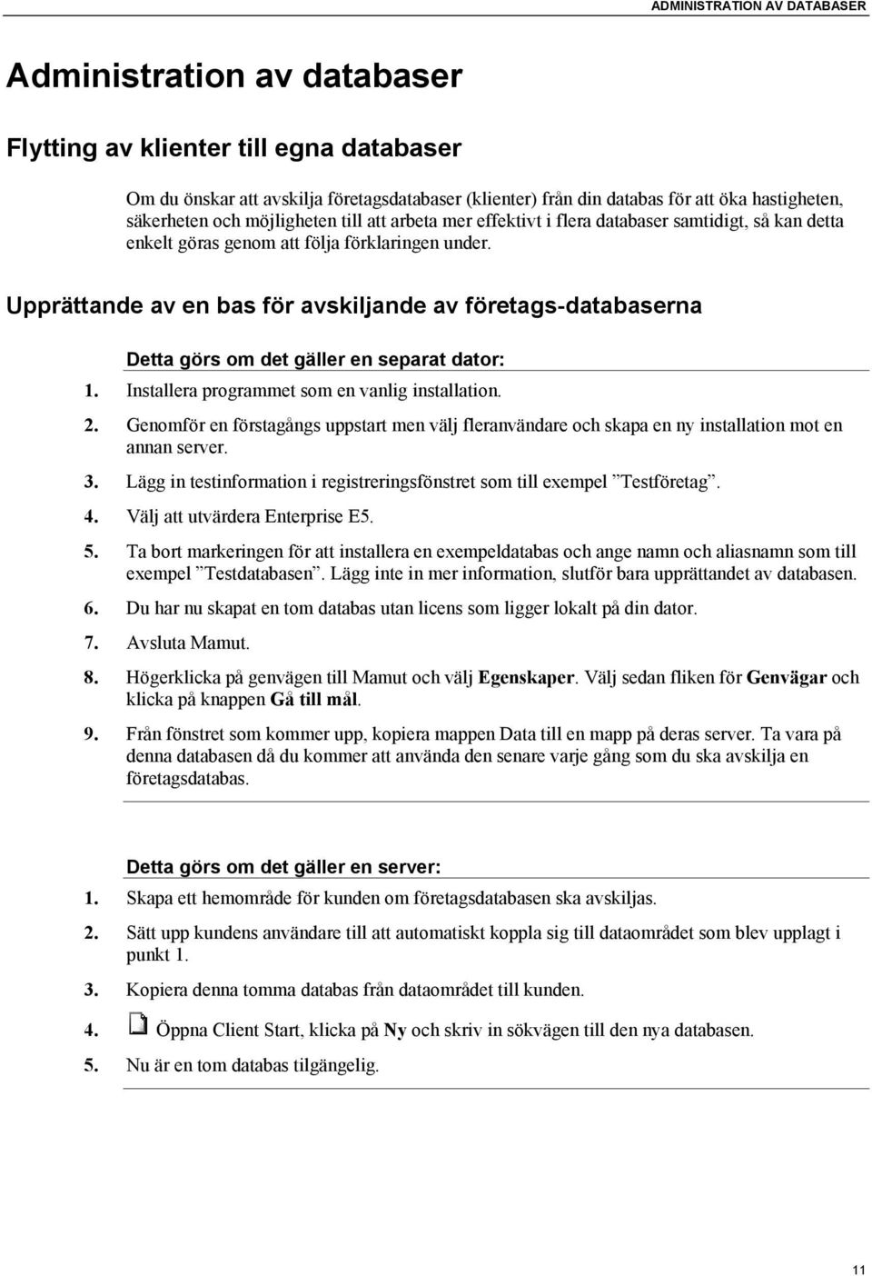 Upprättande av en bas för avskiljande av företags-databaserna Detta görs om det gäller en separat dator: 1. Installera programmet som en vanlig installation. 2.