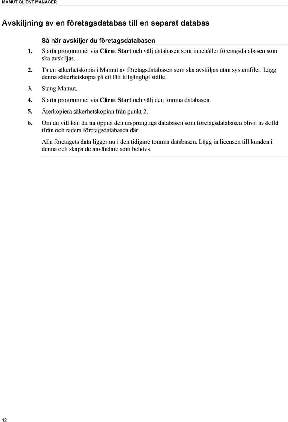 Lägg denna säkerhetskopia på ett lätt tillgängligt ställe. 3. Stäng Mamut. 4. Starta programmet via Client Start och välj den tomma databasen. 5. Återkopiera säkerhetskopian från punkt 2. 6.