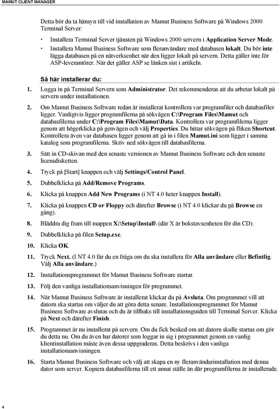 Detta gäller inte för ASP-leverantörer. När det gäller ASP se länken sist i artikeln. Så här installerar du: 1. Logga in på Terminal Servern som Administrator.