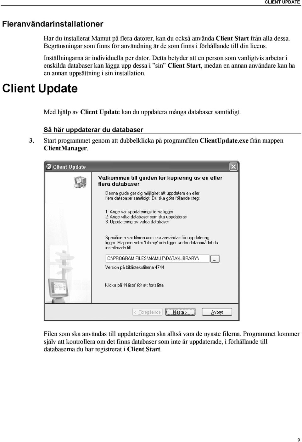 Detta betyder att en person som vanligtvis arbetar i enskilda databaser kan lägga upp dessa i sin Client Start, medan en annan användare kan ha en annan uppsättning i sin installation.