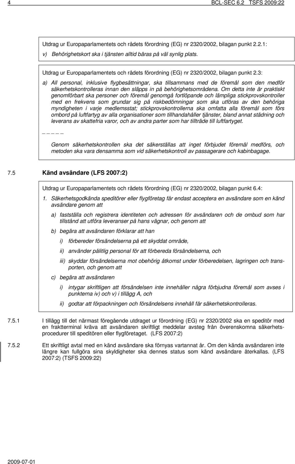 3: a) All personal, inklusive flygbesättningar, ska tillsammans med de föremål som den medför säkerhetskontrolleras innan den släpps in på behörighetsområdena.