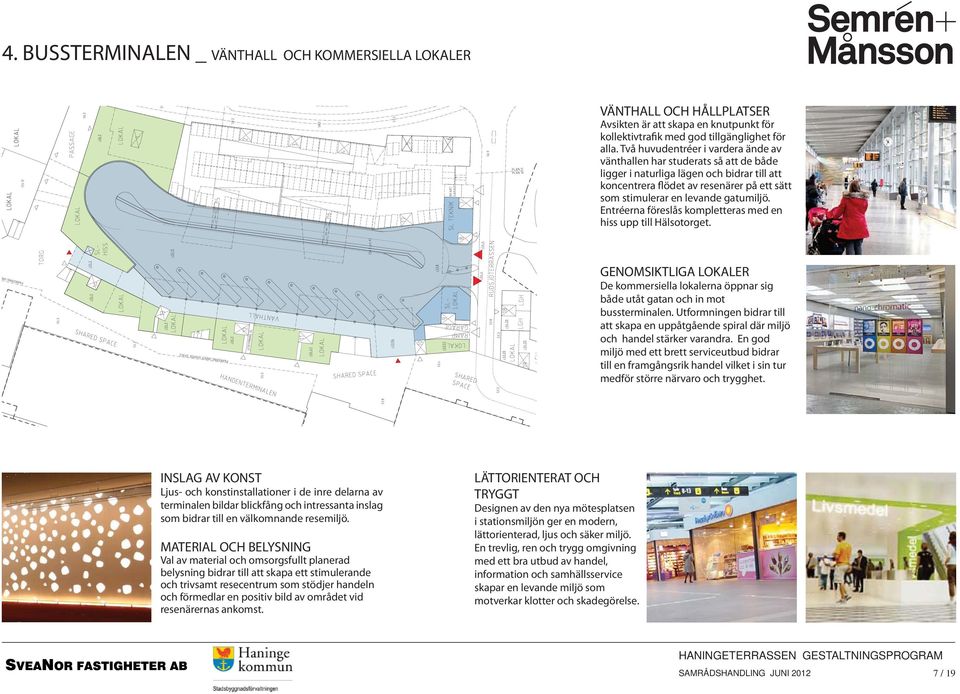 Entréerna föreslås kompletteras med en hiss upp till Hälsotorget. GENOMSIKTLIGA LOKALER De kommersiella lokalerna öppnar sig både utåt gatan och in mot bussterminalen.