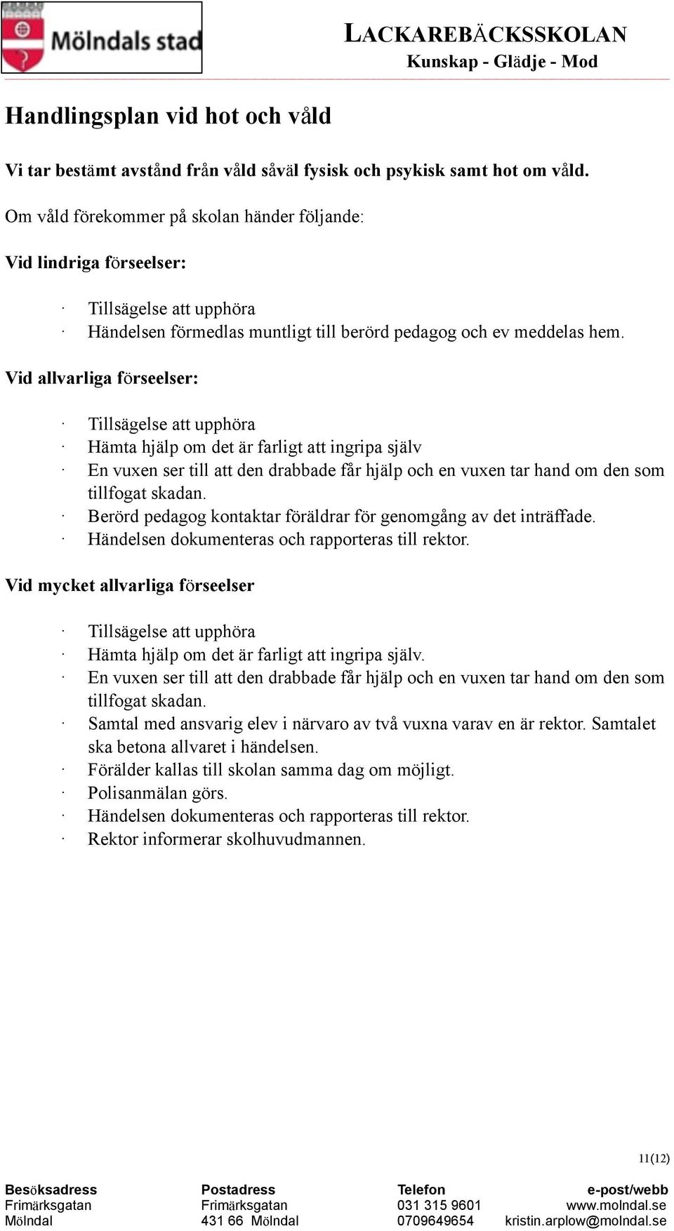 Händelsen förmedlas muntligt till berörd pedagog och ev meddelas hem. En vuxen ser till att den drabbade får hjälp och en vuxen tar hand om den som tillfogat skadan.