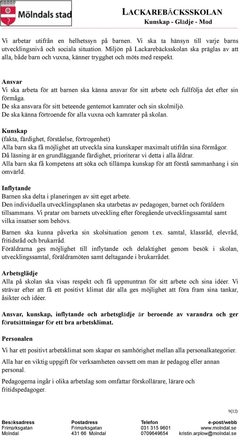 Ansvar Vi ska arbeta för att barnen ska känna ansvar för sitt arbete och fullfölja det efter sin förmåga. De ska ansvara för sitt beteende gentemot kamrater och sin skolmiljö.