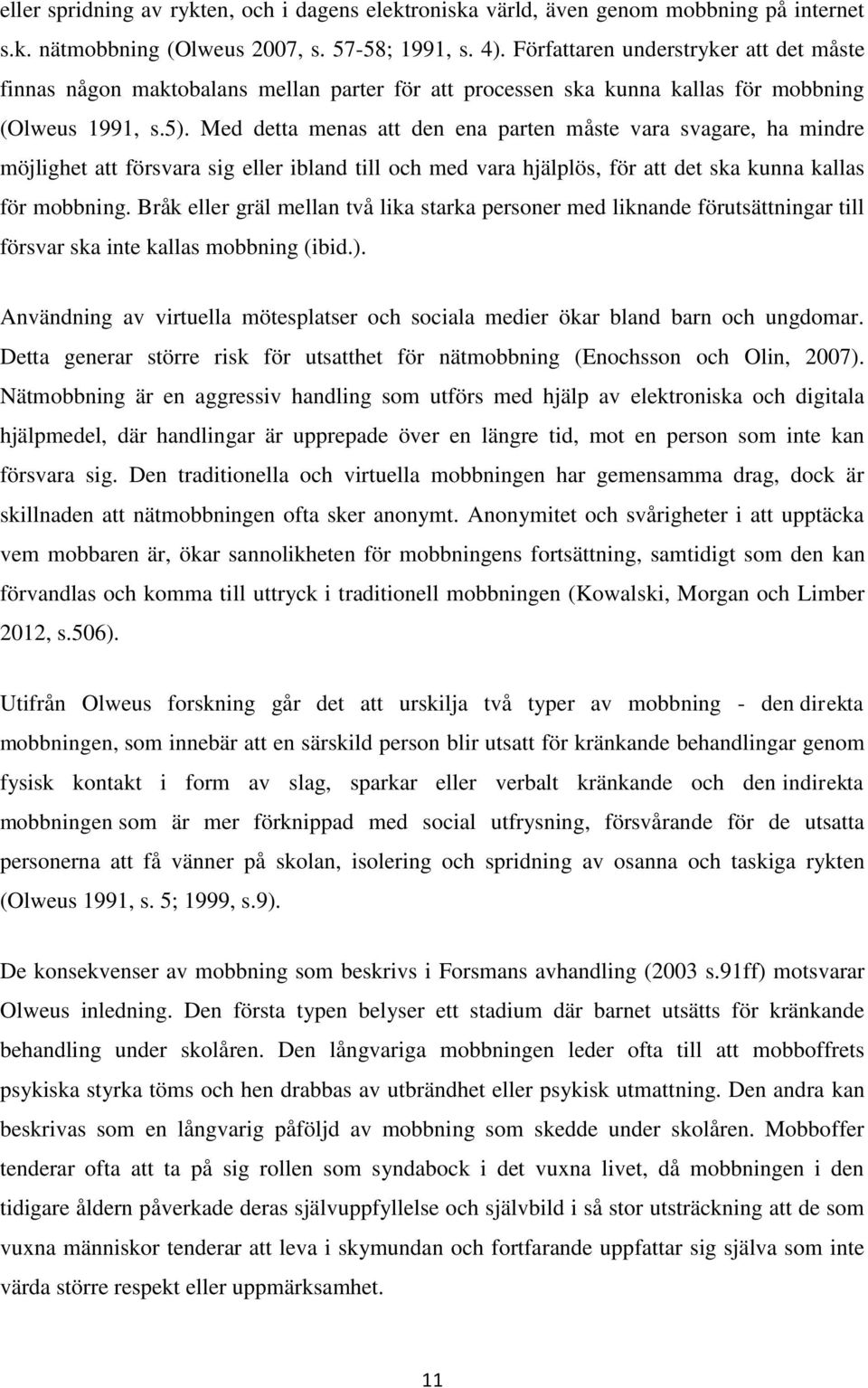 Med detta menas att den ena parten måste vara svagare, ha mindre möjlighet att försvara sig eller ibland till och med vara hjälplös, för att det ska kunna kallas för mobbning.