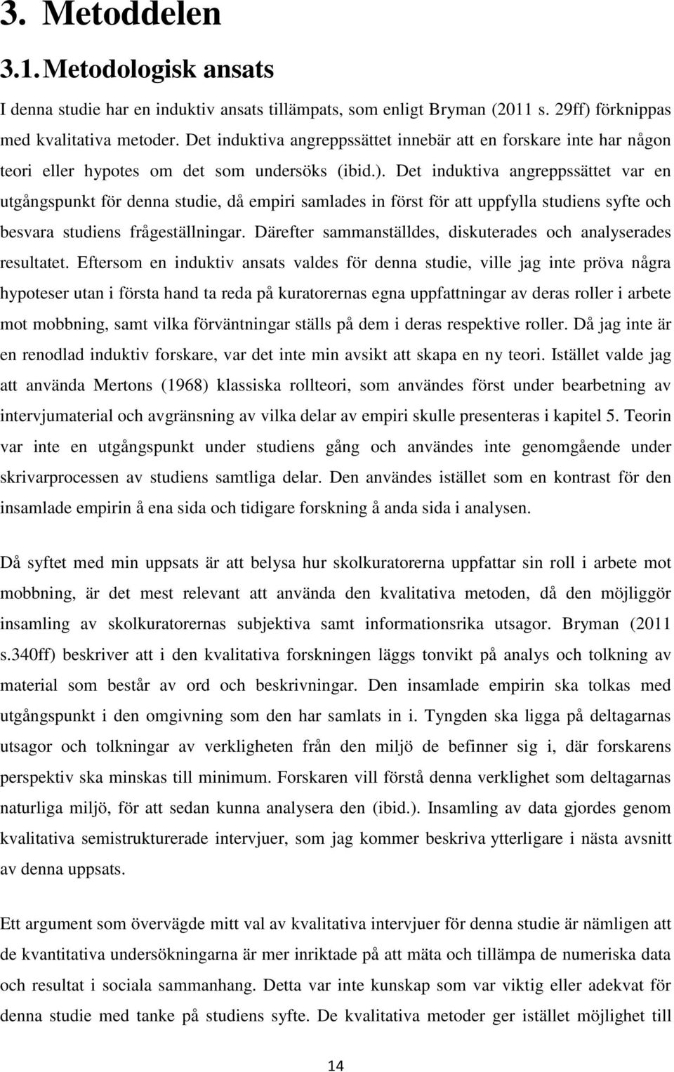 Det induktiva angreppssättet var en utgångspunkt för denna studie, då empiri samlades in först för att uppfylla studiens syfte och besvara studiens frågeställningar.