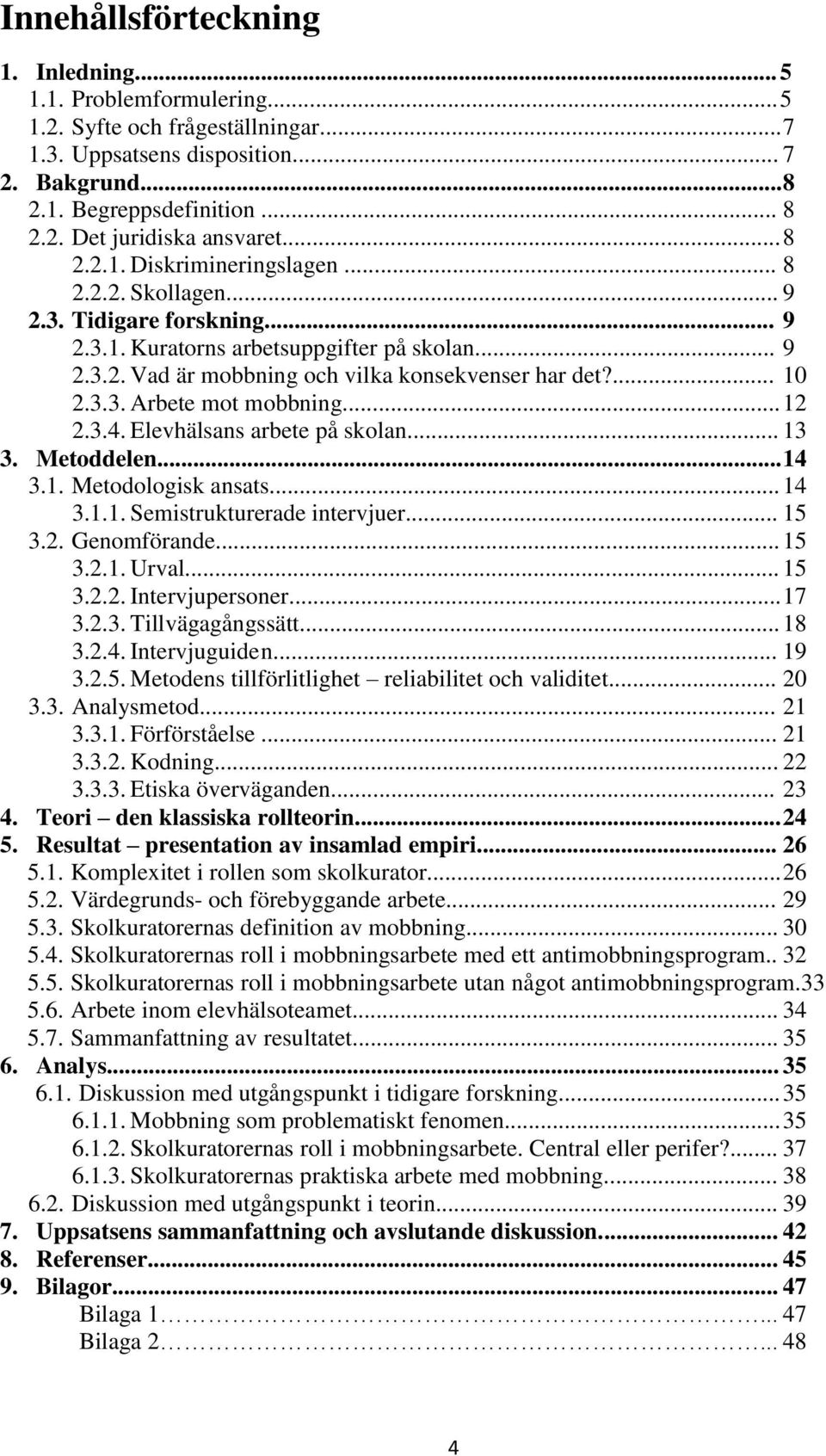 3.3. Arbete mot mobbning... 12 2.3.4. Elevhälsans arbete på skolan... 13 3. Metoddelen... 14 3.1. Metodologisk ansats... 14 3.1.1. Semistrukturerade intervjuer... 15 3.2. Genomförande... 15 3.2.1. Urval.
