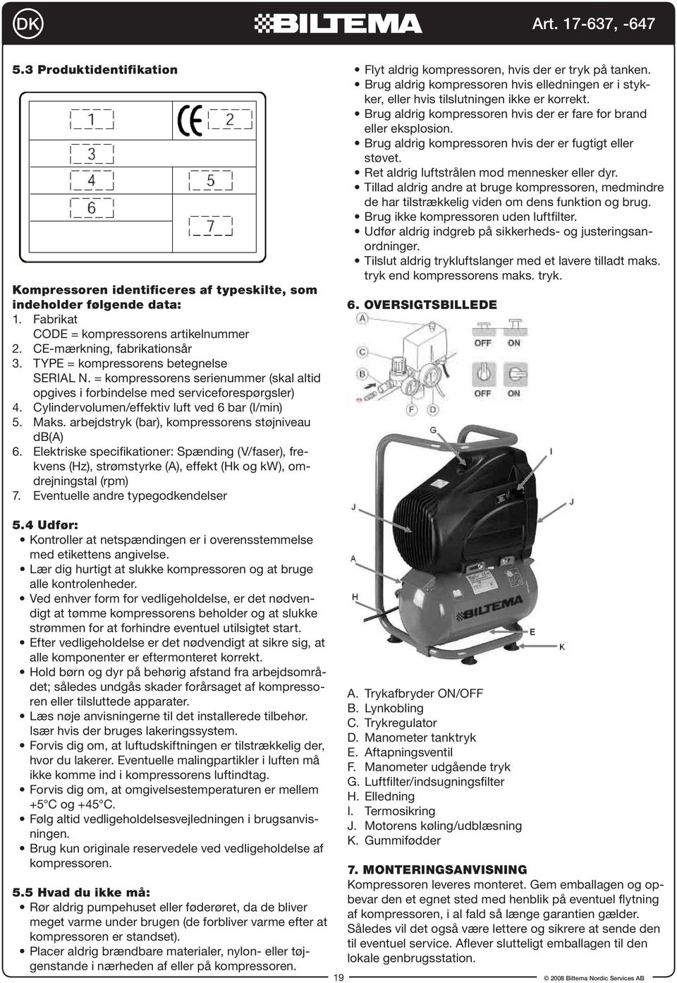 arbejdstryk (bar), kompressorens støjniveau db(a) 6. Elektriske specifikationer: Spænding (V/faser), frekvens (Hz), strømstyrke (A), effekt (Hk og kw), omdrejningstal (rpm) 7.