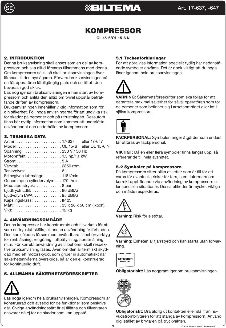 Läs nog igenom bruksanvisningen innan start av kompressorn och anlita den alltid om tvivel uppstår beträffande driften av kompressorn.