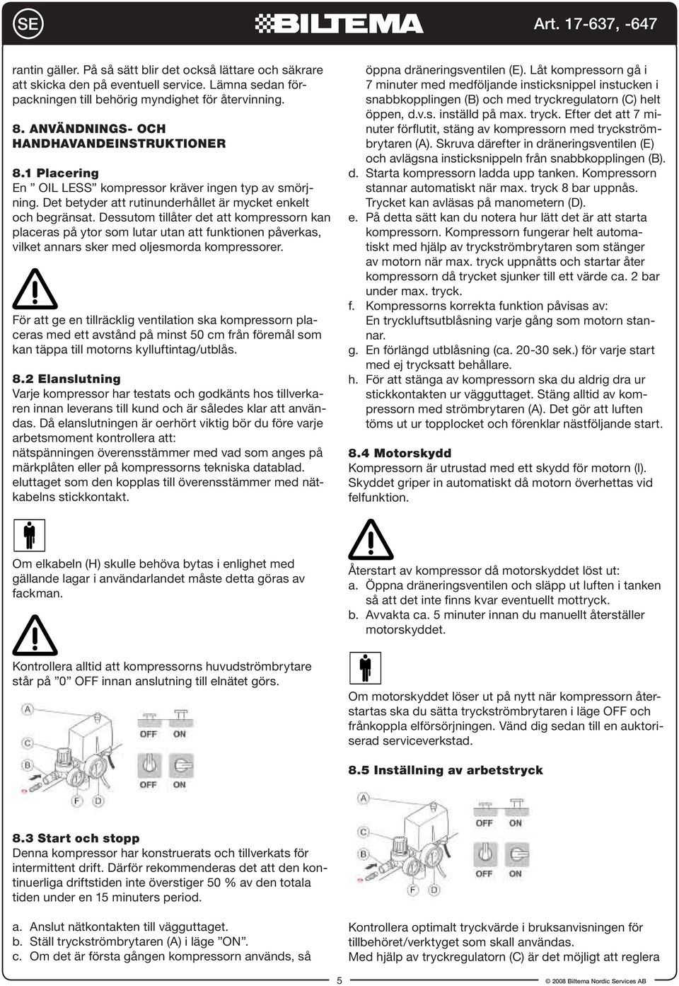 Dessutom tillåter det att kompressorn kan placeras på ytor som lutar utan att funktionen påverkas, vilket annars sker med oljesmorda kompressorer.