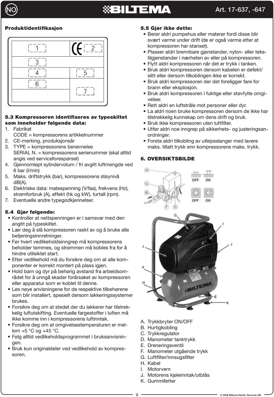 driftstrykk (bar), kompressorens støynivå db(a). 6. Elektriske data: matespenning (V/fas), frekvens (Hz), strømforbruk (A), effekt (hk og kw), turtall (rpm). 7. Eventuelle andre typegodkjennelser. 5.