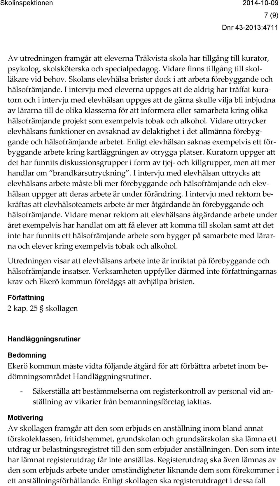 I intervju med eleverna uppges att de aldrig har träffat kuratorn och i intervju med elevhälsan uppges att de gärna skulle vilja bli inbjudna av lärarna till de olika klasserna för att informera