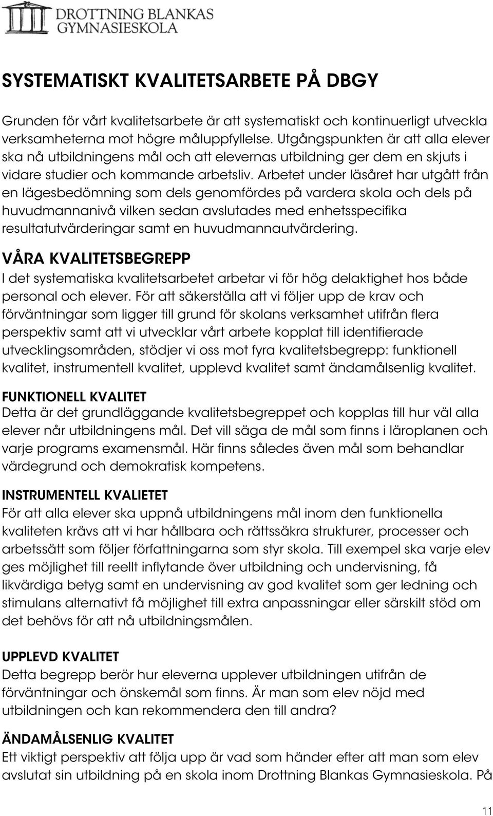Arbetet under läsåret har utgått från en lägesbedömning som dels genomfördes på vardera skola och dels på huvudmannanivå vilken sedan avslutades med enhetsspecifika resultatutvärderingar samt en