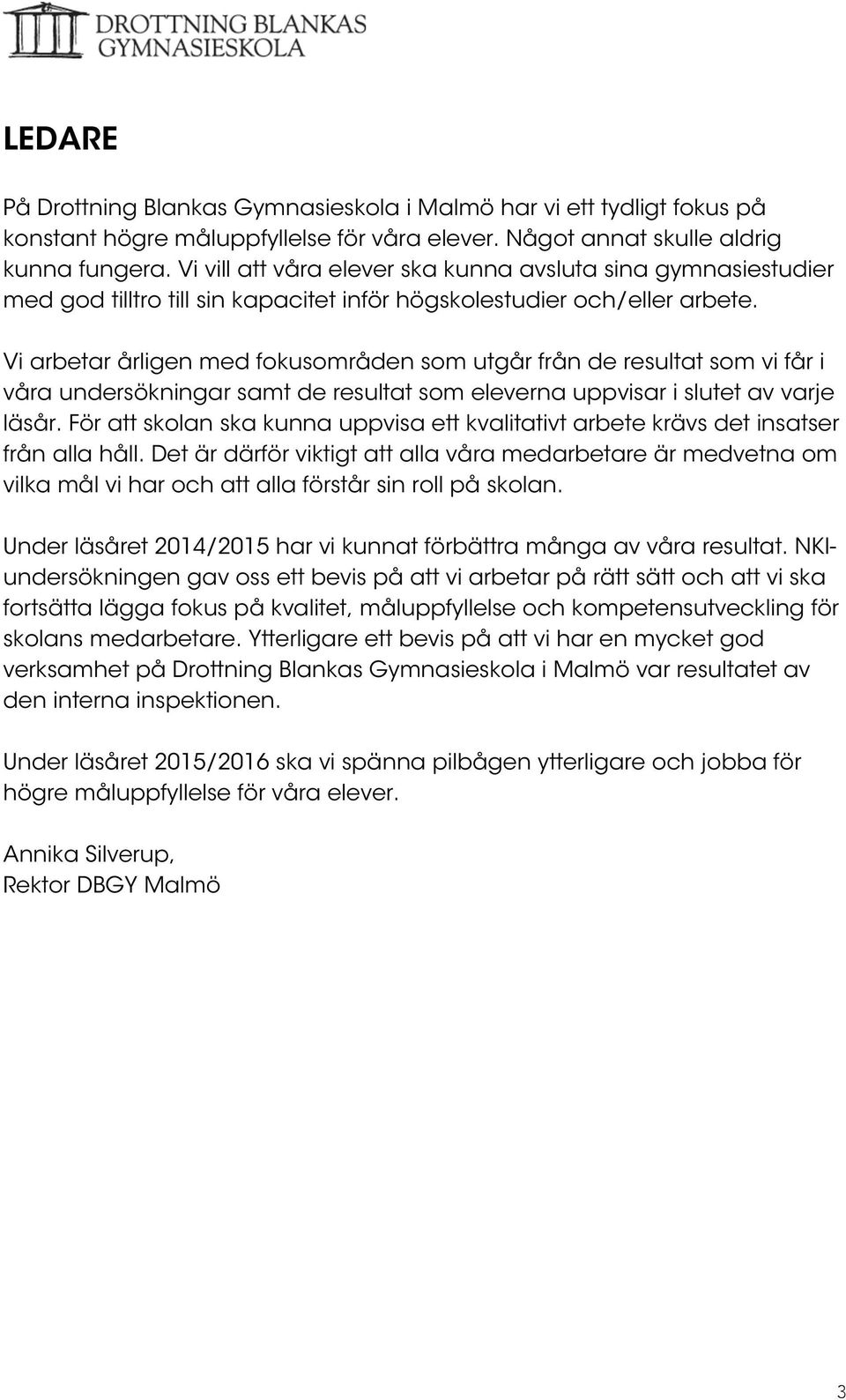 Vi arbetar årligen med fokusområden som utgår från de resultat som vi får i våra undersökningar samt de resultat som eleverna uppvisar i slutet av varje läsår.