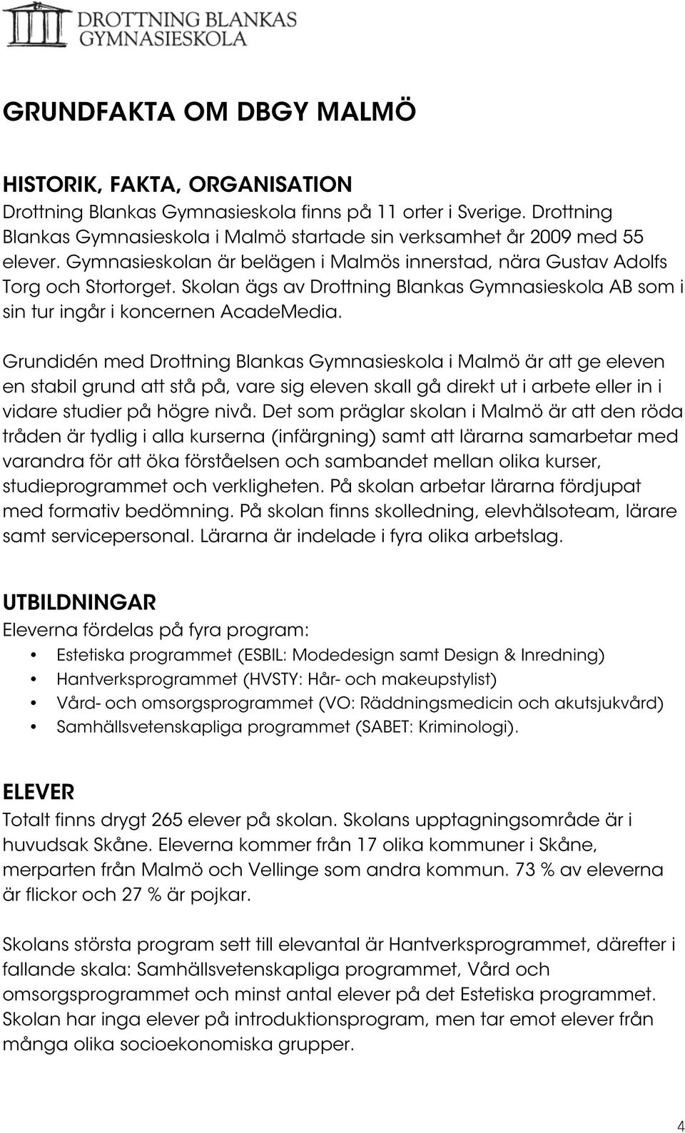 Skolan ägs av Drottning Blankas Gymnasieskola AB som i sin tur ingår i koncernen AcadeMedia.