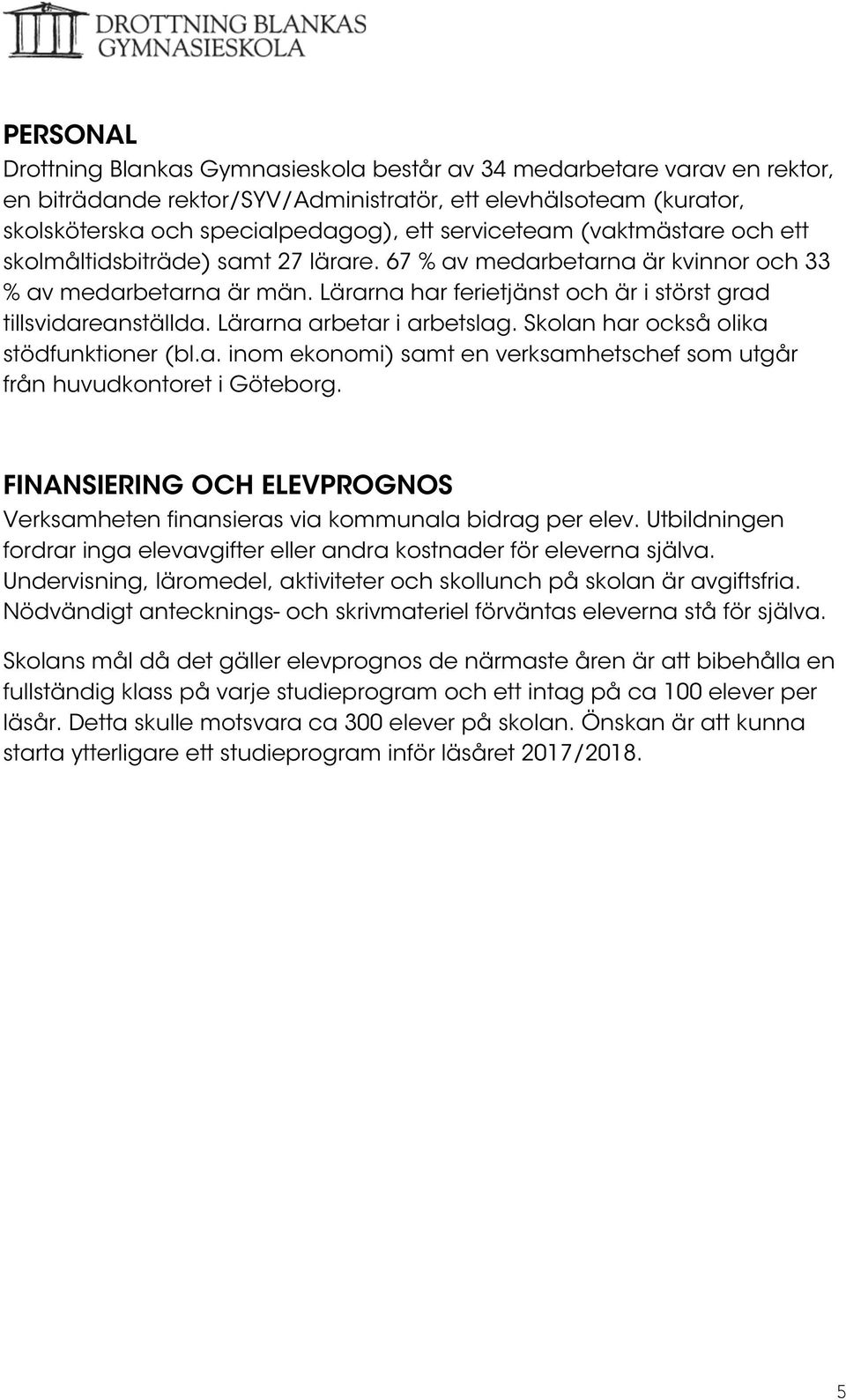 Lärarna arbetar i arbetslag. Skolan har också olika stödfunktioner (bl.a. inom ekonomi) samt en verksamhetschef som utgår från huvudkontoret i Göteborg.