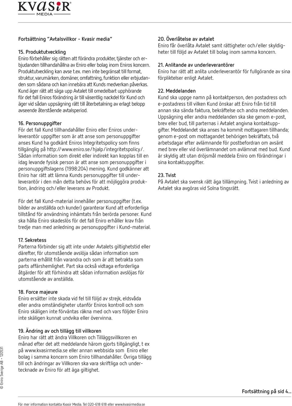 Kund äger rätt att säga upp Avtalet till omedelbart upphörande för det fall Eniros förändring är till väsentlig nackdel för Kund och äger vid sådan uppsägning rätt till återbetalning av erlagt belopp