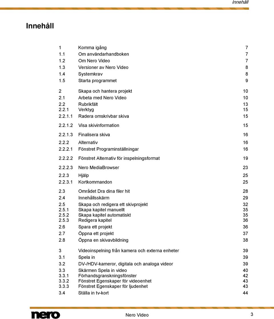 2.2.2 Fönstret Alternativ för inspelningsformat 19 2.2.2.3 Nero MediaBrowser 23 2.2.3 Hjälp 25 2.2.3.1 Kortkommandon 25 2.3 Området Dra dina filer hit 28 2.4 Innehållsskärm 29 2.