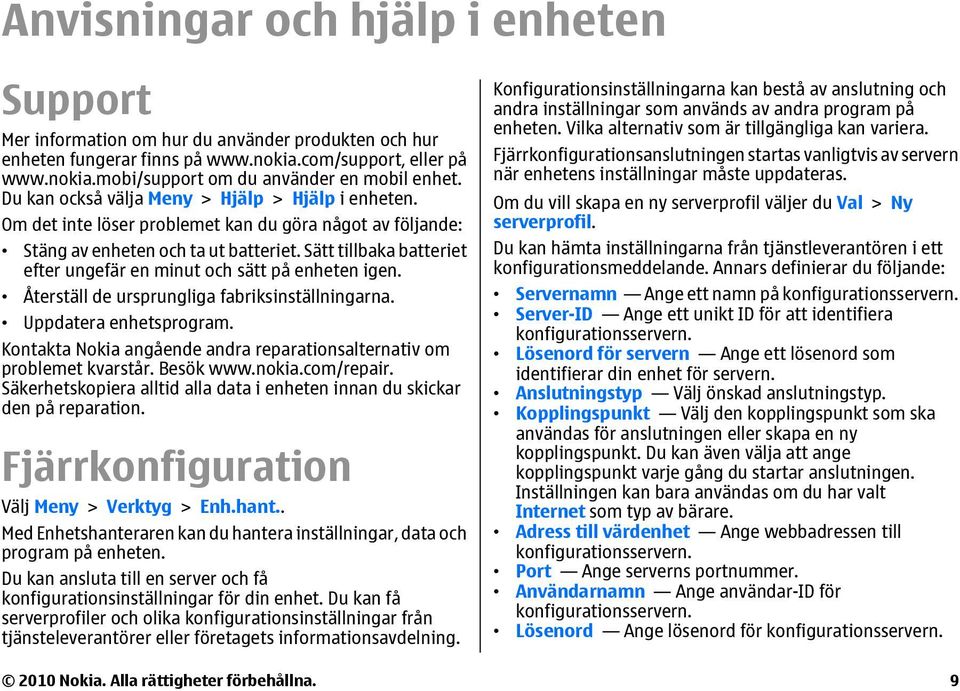 Sätt tillbaka batteriet efter ungefär en minut och sätt på enheten igen. Återställ de ursprungliga fabriksinställningarna. Uppdatera enhetsprogram.
