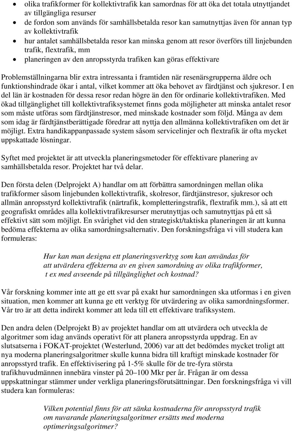 Problemställningarna blir extra intressanta i framtiden när resenärsgrupperna äldre och funktionshindrade ökar i antal, vilket kommer att öka behovet av färdtjänst och sjukresor.