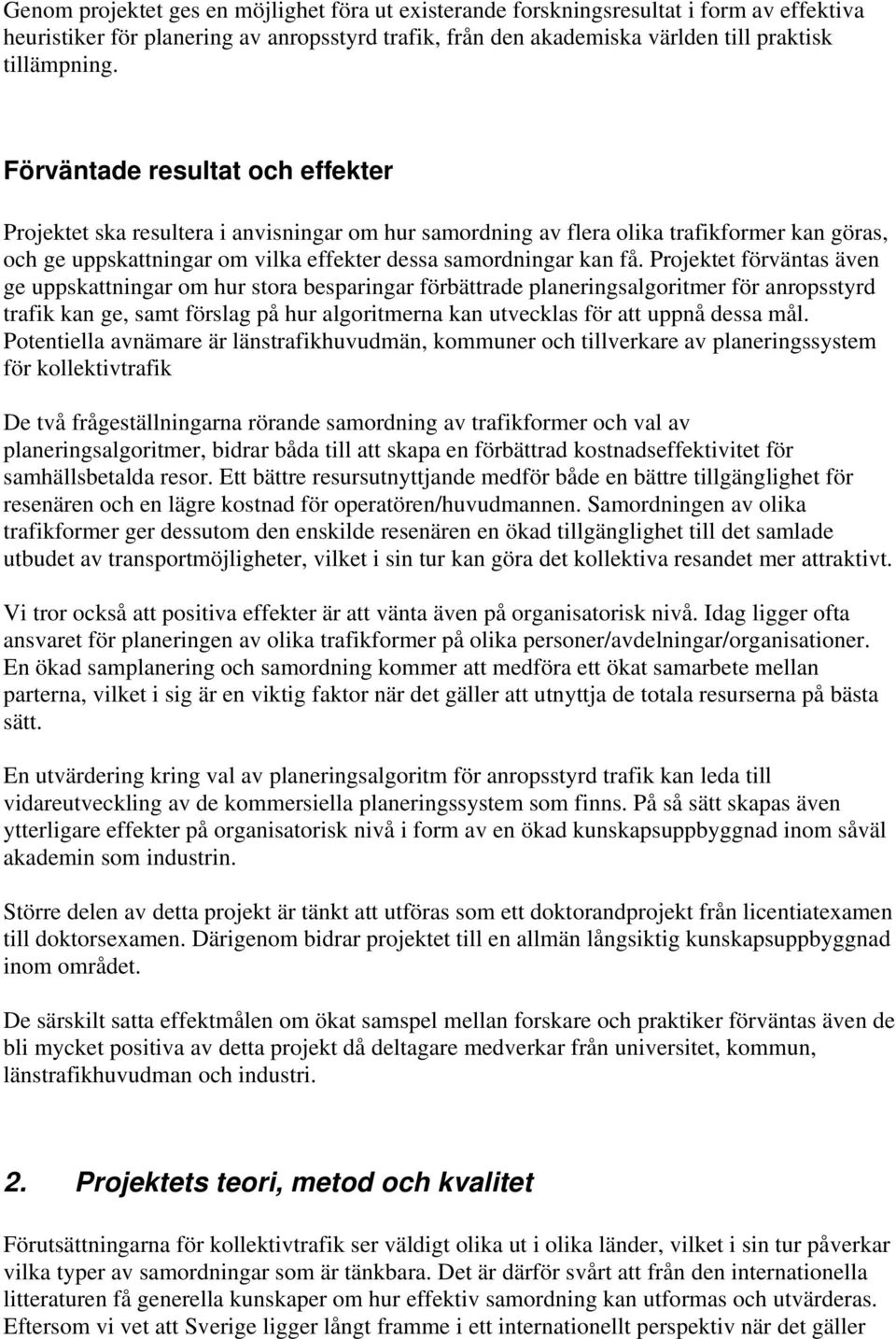 Projektet förväntas även ge uppskattningar om hur stora besparingar förbättrade planeringsalgoritmer för anropsstyrd trafik kan ge, samt förslag på hur algoritmerna kan utvecklas för att uppnå dessa