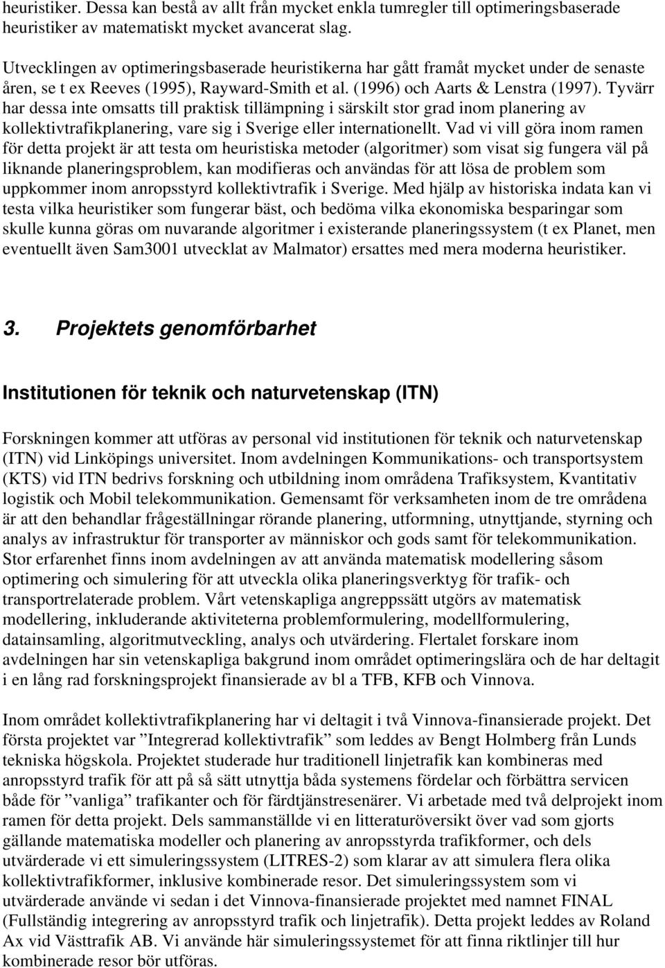 Tyvärr har dessa inte omsatts till praktisk tillämpning i särskilt stor grad inom planering av kollektivtrafikplanering, vare sig i Sverige eller internationellt.