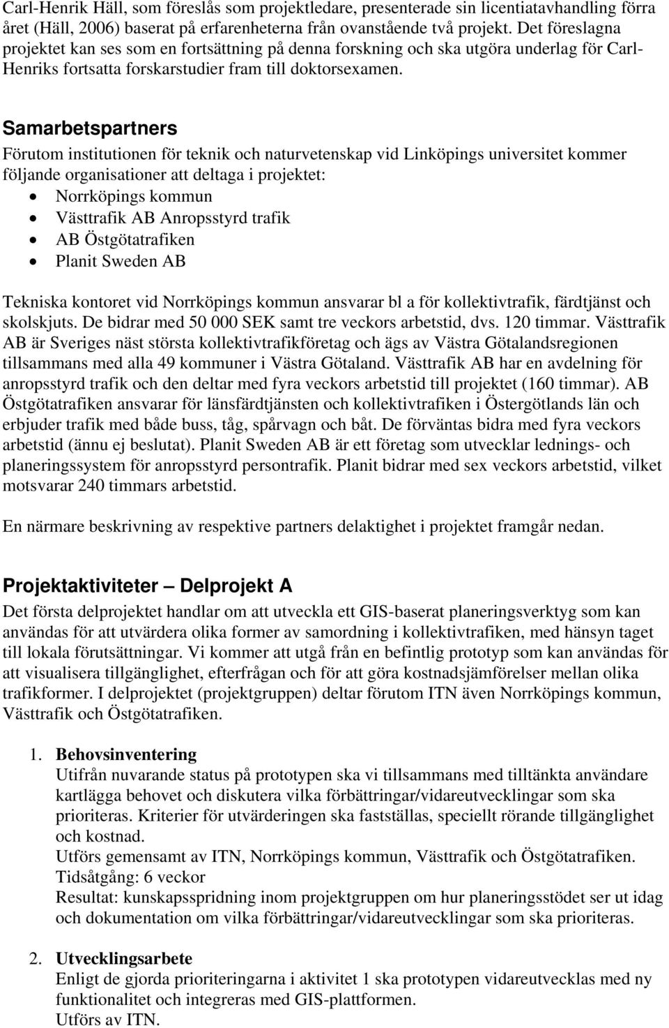 Samarbetspartners Förutom institutionen för teknik och naturvetenskap vid Linköpings universitet kommer följande organisationer att deltaga i projektet: Norrköpings kommun Västtrafik AB Anropsstyrd